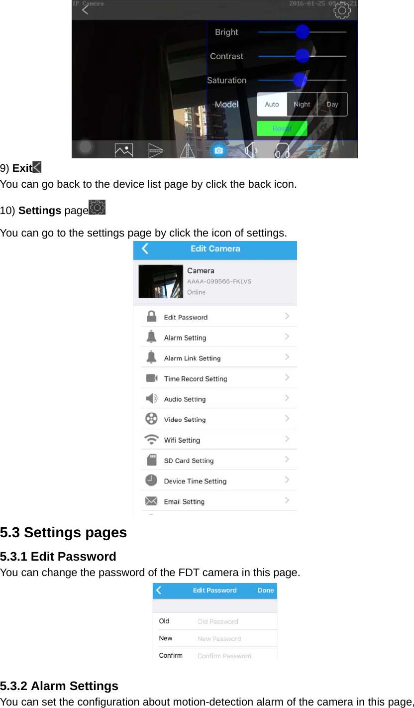  9) Exit  You can go back to the device list page by click the back icon. 10) Settings page  You can go to the settings page by click the icon of settings.  5.3 Settings pages 5.3.1 Edit Password You can change the password of the FDT camera in this page.   5.3.2 Alarm Settings You can set the configuration about motion-detection alarm of the camera in this page, 