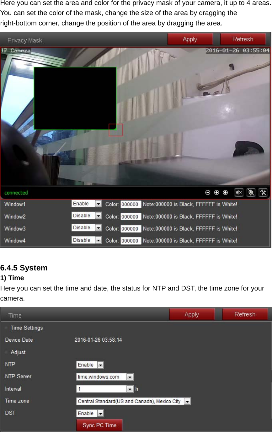 Here you can set the area and color for the privacy mask of your camera, it up to 4 areas. You can set the color of the mask, change the size of the area by dragging the right-bottom corner, change the position of the area by dragging the area.   6.4.5 System 1) Time Here you can set the time and date, the status for NTP and DST, the time zone for your camera.   