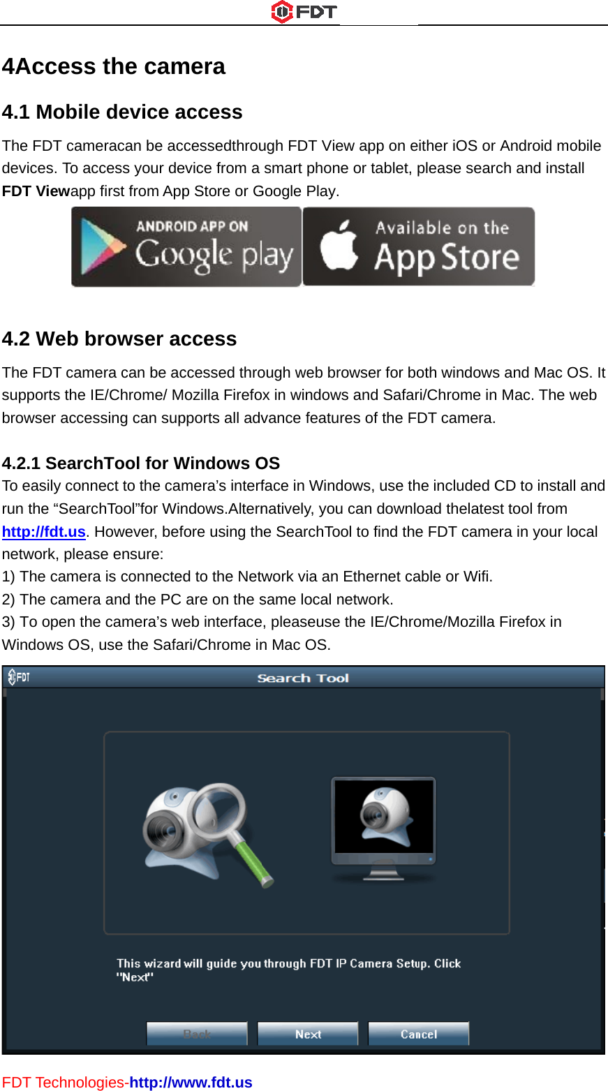 FDT4A4.1ThedevFDT 4.2Thesupbrow 4.2To erun httpnetw1) T2) T3) TWinT TechnologAccess t Mobile e FDT camerices. To accT Viewapp fi2 Web bre FDT camerports the IE/wser access.1 SearchTeasily connethe “Searchp://fdt.us. Hwork, pleaseThe camera The camera To open the dows OS, uies-http://wthe camdevice aracan be access your deirst from Appowser acra can be ac/Chrome/ Msing can supTool for Wect to the camhTool”for Winowever, befe ensure: is connectedand the PC camera’s weuse the Safawww.fdt.usmera access cessedthrouevice from a p Store or Gccess ccessed throozilla Firefopports all advWindows Omera’s interfndows.Alternfore using thd to the Netware on the seb interfaceari/Chrome inugh FDT Viesmart phonGoogle Play.ough web brox in windowvance featuOS face in Windnatively, youhe SearchTowork via an same local ne, pleaseusen Mac OS.ew app on ee or tablet, p rowser for bows and Safarres of the FDdows, use thu can downlool to find theEthernet canetwork.  the IE/Chroither iOS or please searcoth windowsri/Chrome inDT camera. he included Coad thelatese FDT cameable or Wifi. ome/Mozilla Android moch and insta s and Mac On Mac. The wCD to installst tool from era in your lo Firefox in obile all OS. It web l and ocal  