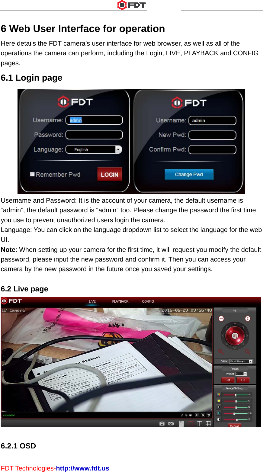 FDT6 WHereopepag6.1Use“admyou LanUI. Notpasscam 6.2  6.2T TechnologWeb Use details therations the ces.  Login pername and min”, the defuse to prevguage: You e: When setsword, pleasmera by the nLive page.1 OSD ies-http://wer Intere FDT camecamera can page Password: Ifault passwovent unauthocan click ontting up youse input the new passwoe www.fdt.usrface forra’s user intperform, incIt is the accoord is “adminorized users n the languar camera fornew password in the futr operatterface for wcluding the Lount of your n” too. Pleaslogin the caage dropdowr the first timword and conture once yotion web browserLogin, LIVE,camera, these change tamera. wn list to seleme, it will reqnfirm it. Thenou saved you, as well as , PLAYBACKe default usehe passwordect the languquest you mon you can acur settings. all of the K and CONF ername is d the first timuage for the odify the deccess your FIG me web fault 