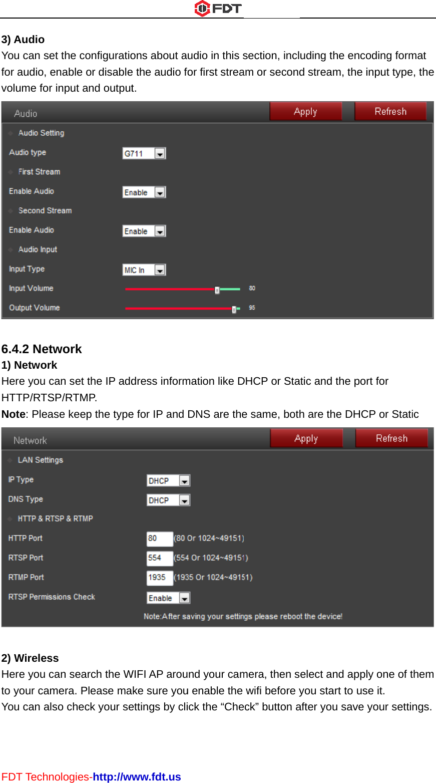 FDT3) AYoufor avolu 6.41) NHereHTTNot 2) WHereto yoYouT TechnologAudio  can set theaudio, enablume for inpu.2 NetworNetwork e you can seTP/RTSP/RTe: Please keWireless e you can seour camera. can also chies-http://we configuratiole or disablet and outputk et the IP addTMP. eep the typeearch the W. Please maheck your sewww.fdt.usons about ae the audio fot. dress informe for IP and WIFI AP arouake sure youettings by cliudio in this sor first streamation like DDNS are thend your camu enable the ck the “Chesection, inclam or secondDHCP or Stae same, bothmera, then swifi before yeck” button auding the end stream, thtic and the ph are the DHelect and apyou start to after you savncoding formhe input typeport for HCP or Statipply one of tuse it. ve your settimat e, the  ic  them ngs. 