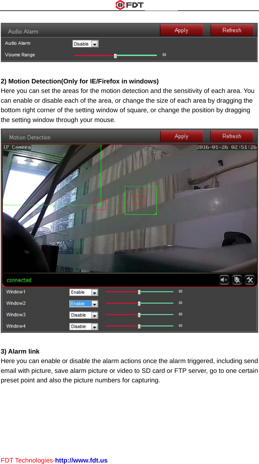 FDT 2) MHerecan bottthe  3) AHereemapresT TechnologMotion Detee you can seenable or dom right corsetting windAlarm link e you can eail with pictuset point andies-http://wection(Only et the areasdisable eachrner of the sdow through nable or disare, save alad also the piwww.fdt.usfor IE/Firefs for the mot of the areasetting windoyour mouseable the alaarm picture oicture numbfox in windotion detectio, or change ow of squaree. rm actions oor video to Sers for captuows) n and the sethe size of ee, or changeonce the alaSD card or Furing. ensitivity of each area be the positionrm triggeredTP server, geach area. Yy dragging tn by draggind, including sgo to one ce You the ng  send ertain 