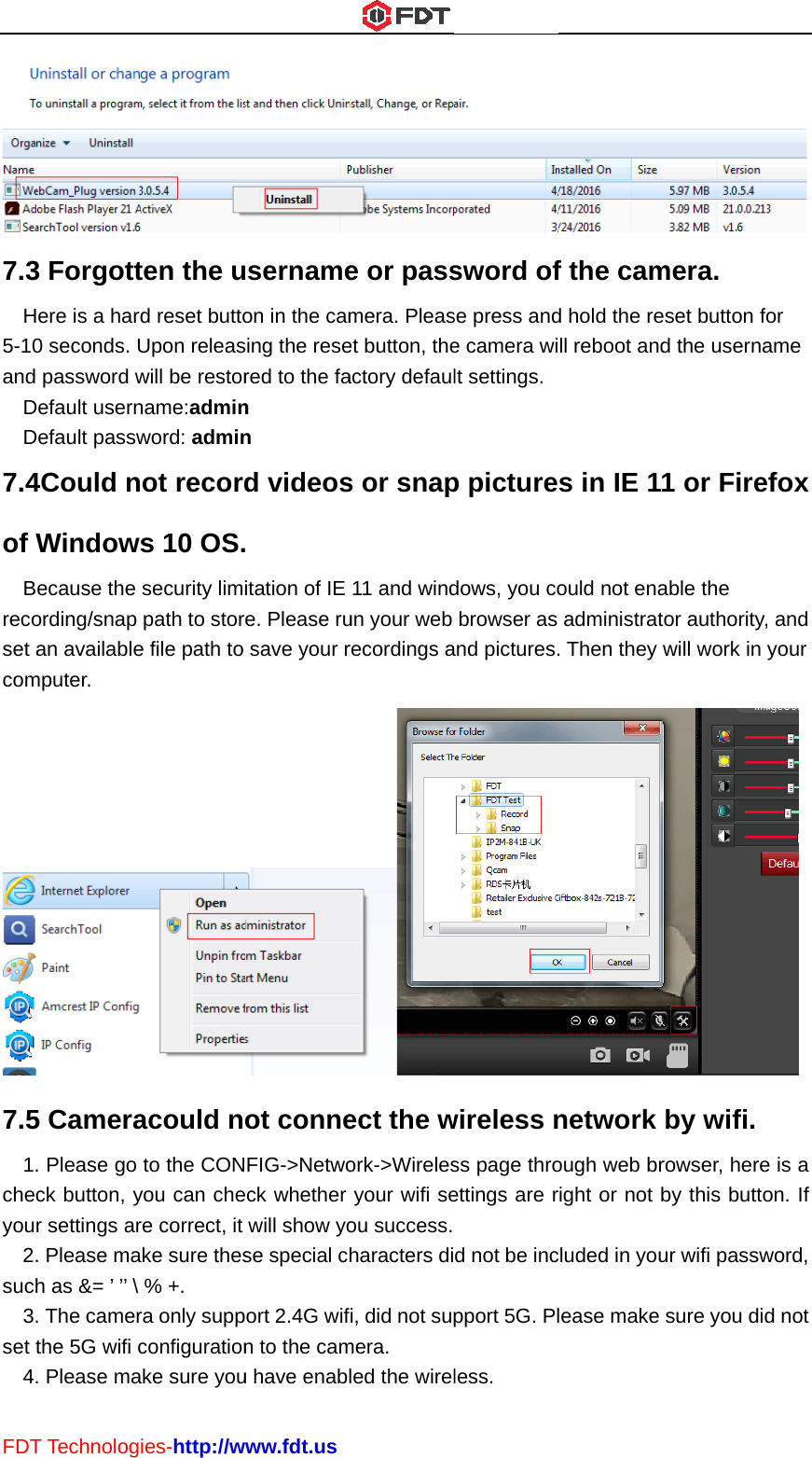 FDT7.3H5-10and DD7.4of W  Brecoset acom7.51.checyou2.such3.set t4.T Technolog3 Forgottere is a hard0 seconds. U password wDefault usernDefault passw4Could nWindowsecause the ording/snap an availablemputer. 5 Camera. Please go ck button, yr settings ar. Please mah as &amp;= ’ ’’ \ . The camerthe 5G wifi c. Please maies-http://wten the ud reset buttoUpon releaswill be restorname:adminword: adminot records 10 OS.security limpath to store file path to acould nto the CONyou can chere correct, it ke sure thes% +. ra only suppconfigurationake sure youwww.fdt.ususernameon in the camsing the resered to the fan n d videos itation of IE e. Please rusave your rot conneFIG-&gt;Netwoeck whether will show yose special chort 2.4G wifn to the camu have enable or passmera. Pleaset button, theactory defauls or snap11 and windun your web recordings aect the work-&gt;Wirelesyour wifi seou success.haracters difi, did not supmera. led the wirelsword ofse press ande camera wilt settings.p picturedows, you cobrowser as and pictures.wireless nss page throettings are rd not be incpport 5G. Plless. f the camd hold the rell reboot ands in IE 11ould not enaadministrat. Then they network ough web brright or not bcluded in youlease make mera.  eset button fod the userna1 or Fireable the tor authority,will work in by wifi. rowser, hereby this buttour wifi passwsure you did or ame fox , and your  e is a on. If word, d not 