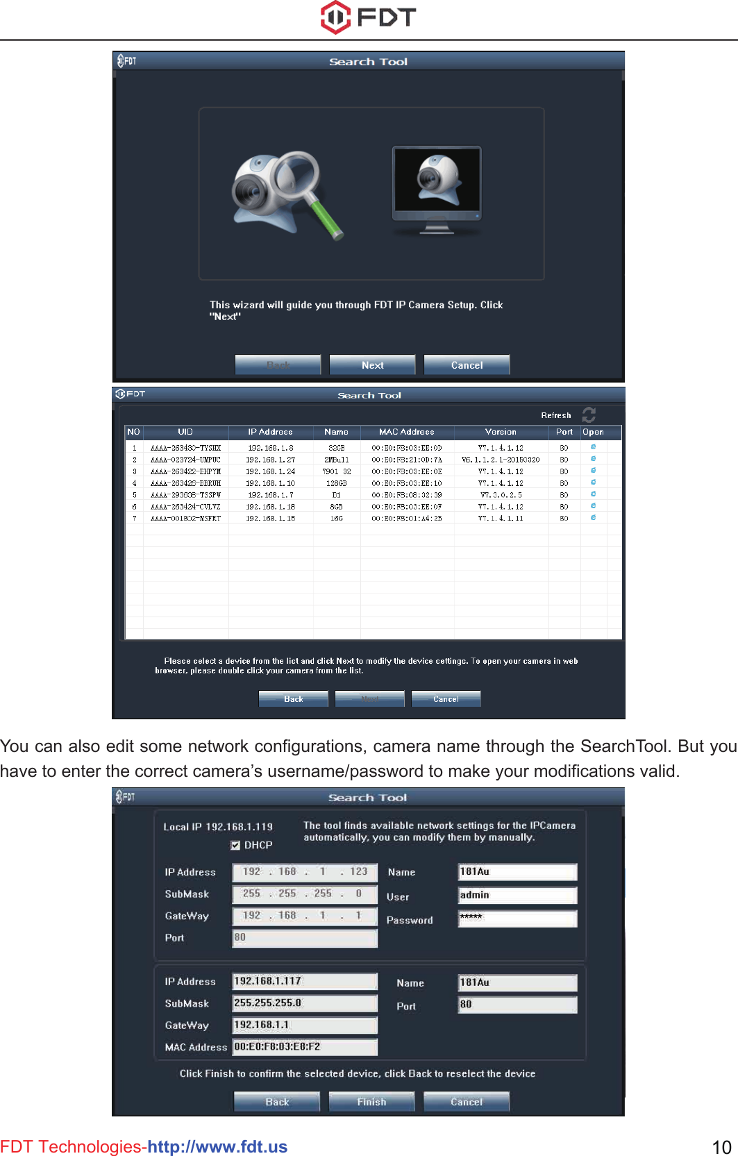 FDT Technologies-http://www.fdt.us 10You can also edit some network configurations, camera name through the SearchTool. But you have to enter the correct camera’s username/password to make your modifications valid.