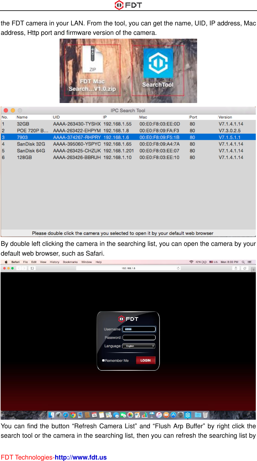  FDT Technologies-http://www.fdt.us the FDT camera in your LAN. From the tool, you can get the name, UID, IP address, Mac address, Http port and firmware version of the camera.   By double left clicking the camera in the searching list, you can open the camera by your default web browser, such as Safari.  You can find the button “Refresh Camera List” and “Flush Arp Buffer” by right click the search tool or the camera in the searching list, then you can refresh the searching list by 