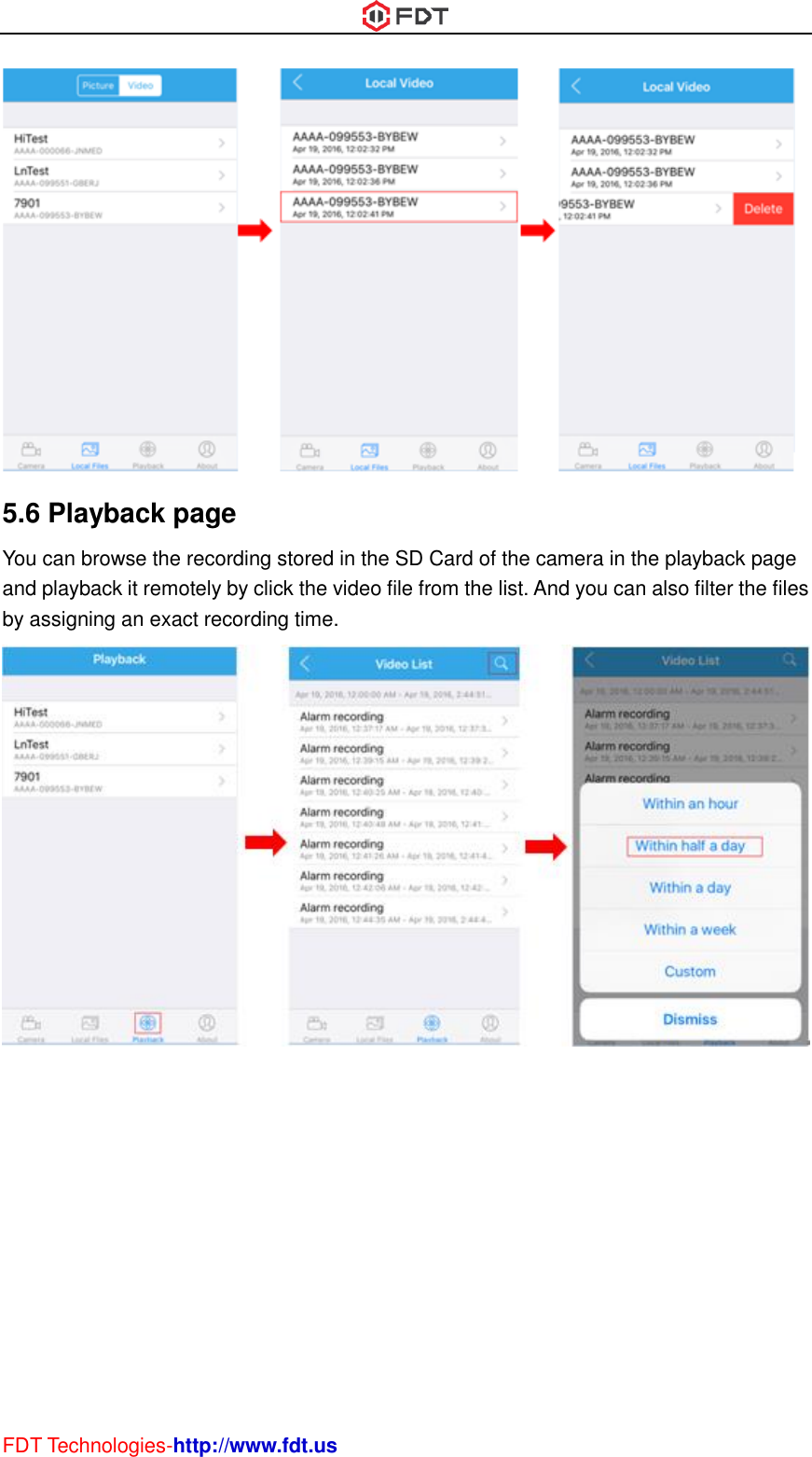  FDT Technologies-http://www.fdt.us              5.6 Playback page You can browse the recording stored in the SD Card of the camera in the playback page and playback it remotely by click the video file from the list. And you can also filter the files by assigning an exact recording time.  