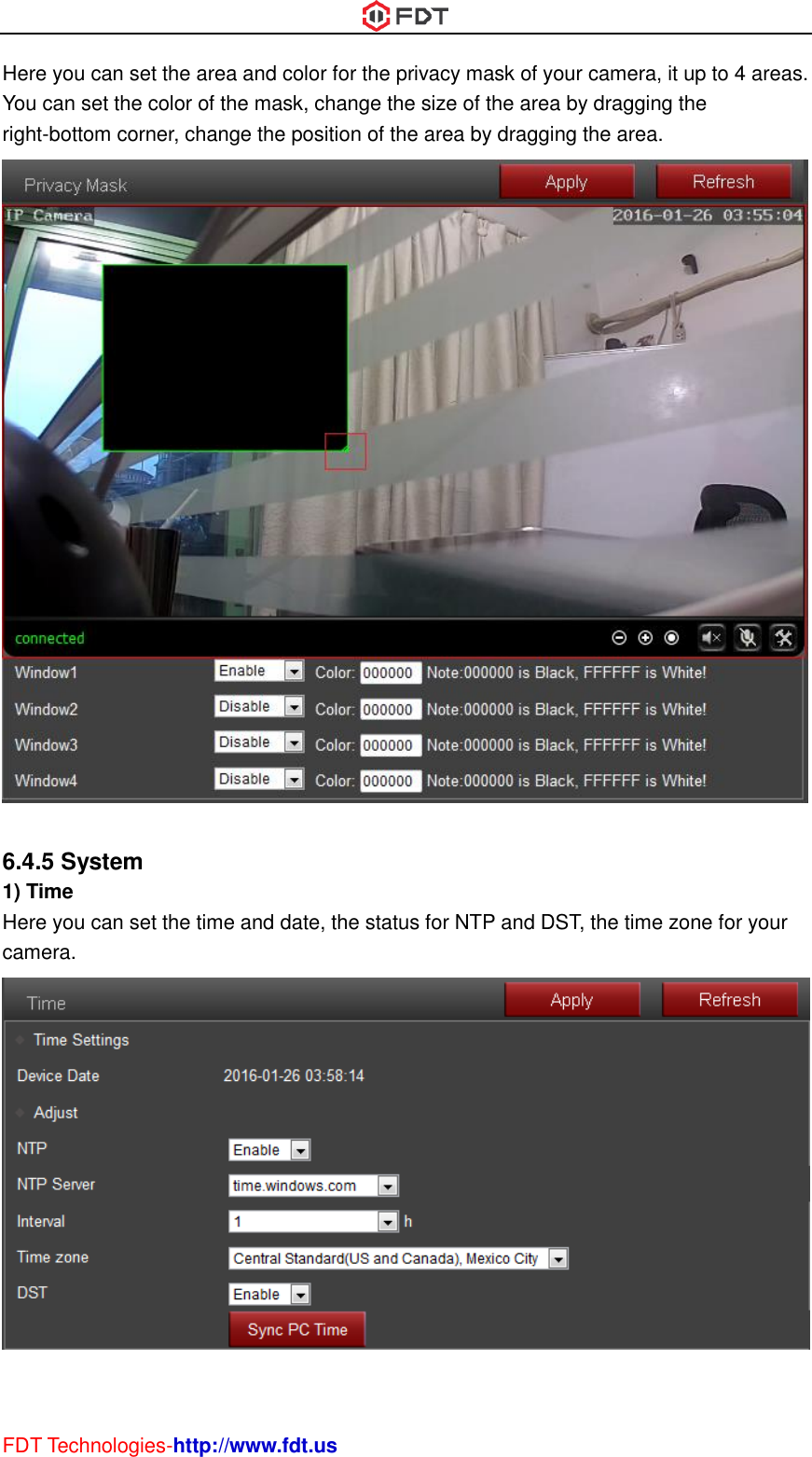  FDT Technologies-http://www.fdt.us Here you can set the area and color for the privacy mask of your camera, it up to 4 areas. You can set the color of the mask, change the size of the area by dragging the right-bottom corner, change the position of the area by dragging the area.   6.4.5 System 1) Time Here you can set the time and date, the status for NTP and DST, the time zone for your camera.   