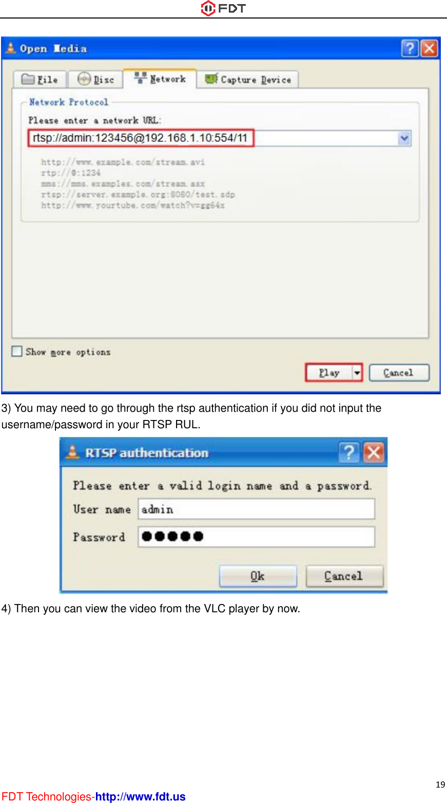  19 FDT Technologies-http://www.fdt.us  3) You may need to go through the rtsp authentication if you did not input the username/password in your RTSP RUL.  4) Then you can view the video from the VLC player by now.   