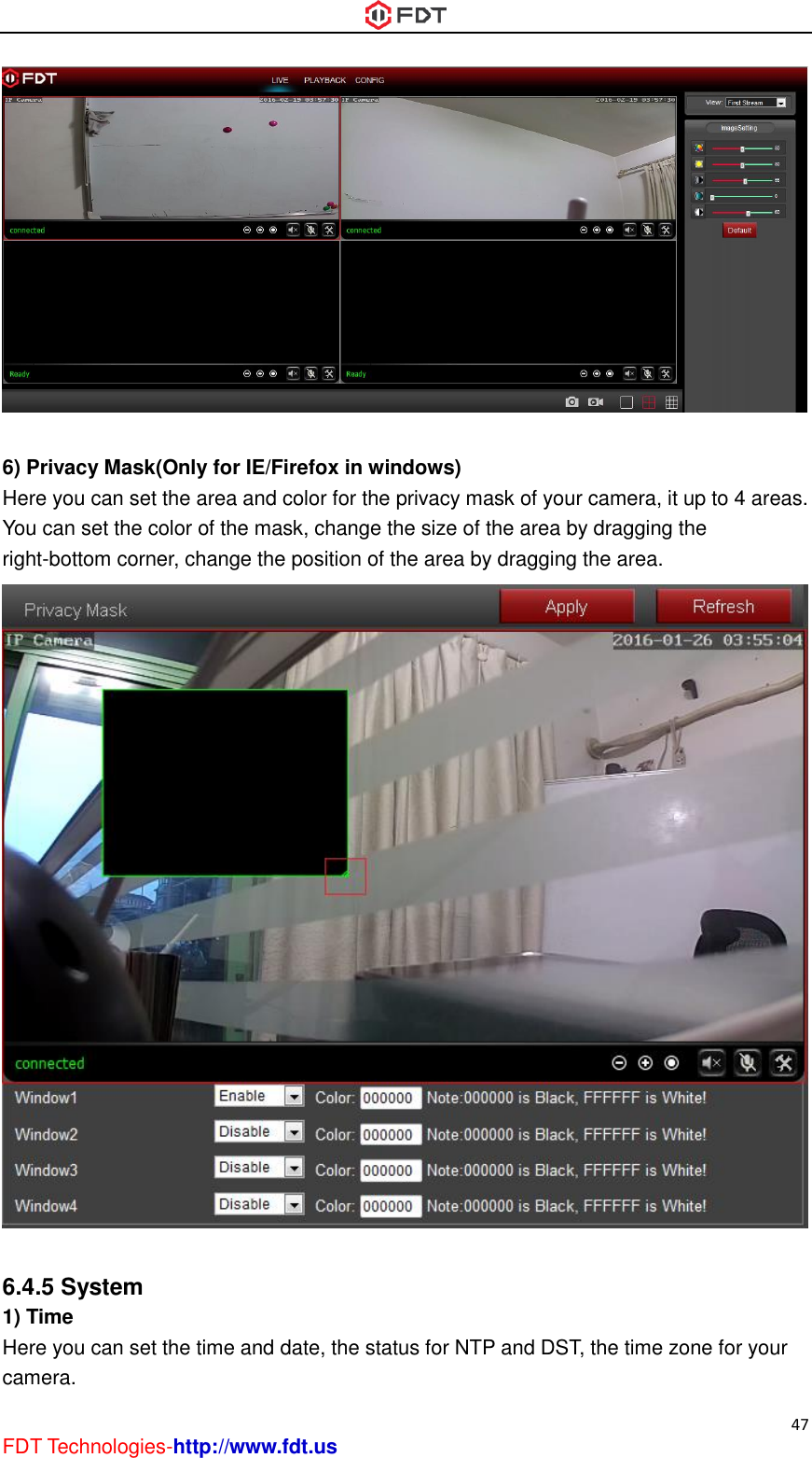  47 FDT Technologies-http://www.fdt.us   6) Privacy Mask(Only for IE/Firefox in windows) Here you can set the area and color for the privacy mask of your camera, it up to 4 areas. You can set the color of the mask, change the size of the area by dragging the right-bottom corner, change the position of the area by dragging the area.   6.4.5 System 1) Time Here you can set the time and date, the status for NTP and DST, the time zone for your camera. 