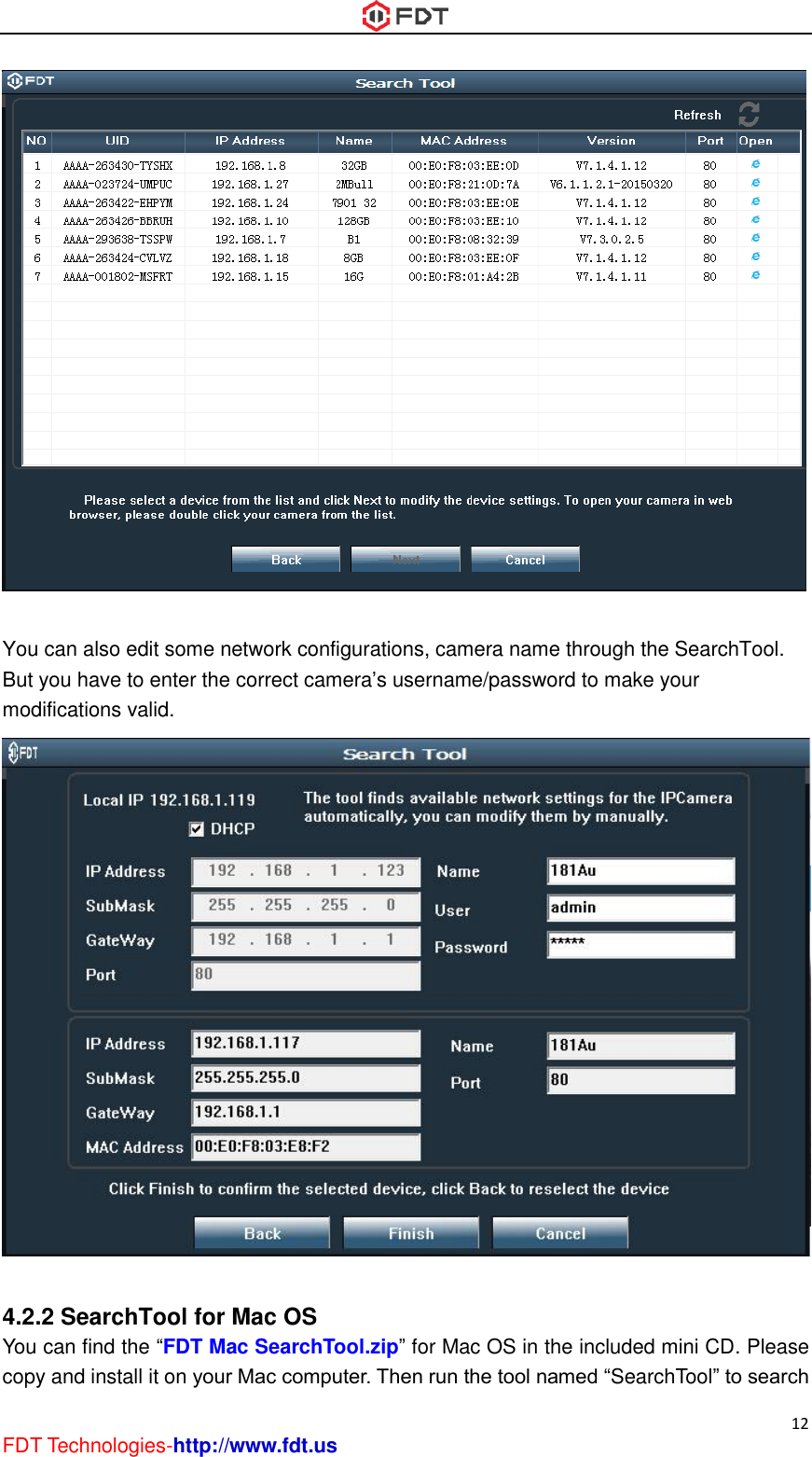  12 FDT Technologies-http://www.fdt.us   You can also edit some network configurations, camera name through the SearchTool. But you have to enter the correct camera’s username/password to make your modifications valid.   4.2.2 SearchTool for Mac OS You can find the “FDT Mac SearchTool.zip” for Mac OS in the included mini CD. Please copy and install it on your Mac computer. Then run the tool named “SearchTool” to search 