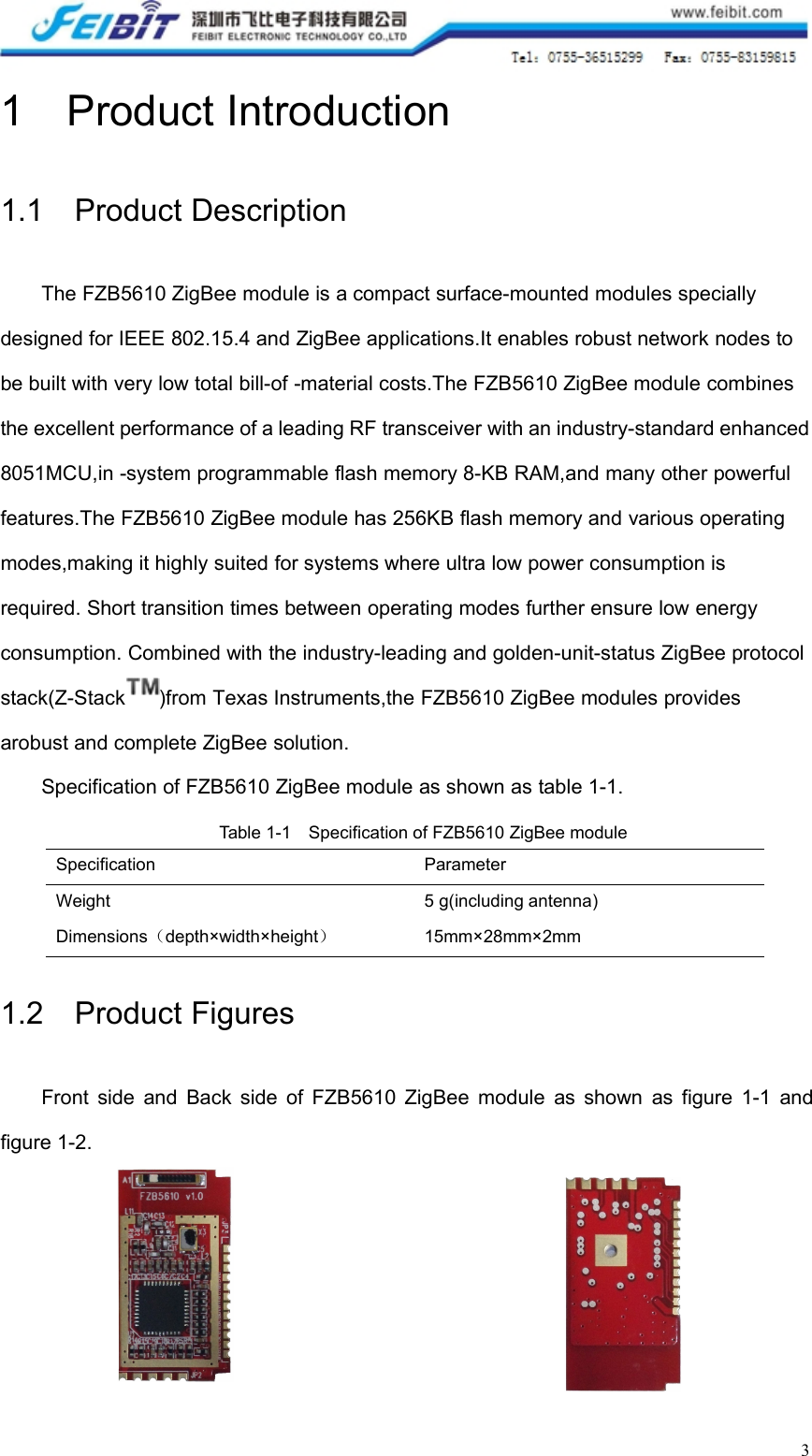 31 Product Introduction1.1 Product DescriptionThe FZB5610 ZigBee module is a compact surface-mounted modules speciallydesigned for IEEE 802.15.4 and ZigBee applications.It enables robust network nodes tobe built with very low total bill-of -material costs.The FZB5610 ZigBee module combinesthe excellent performance of a leading RF transceiver with an industry-standard enhanced8051MCU,in -system programmable flash memory 8-KB RAM,and many other powerfulfeatures.The FZB5610 ZigBee module has 256KB flash memory and various operatingmodes,making it highly suited for systems where ultra low power consumption isrequired. Short transition times between operating modes further ensure low energyconsumption. Combined with the industry-leading and golden-unit-status ZigBee protocolstack(Z-Stack )from Texas Instruments,the FZB5610 ZigBee modules providesarobust and complete ZigBee solution.Specification of FZB5610 ZigBee module as shown as table 1-1.Table 1-1 Specification of FZB5610 ZigBee moduleSpecificationParameterWeight5 g(including antenna)Dimensions（depth×width×height）15mm×28mm×2mm1.2 Product FiguresFront side and Back side of FZB5610 ZigBee module as shown as figure 1-1 andfigure 1-2.