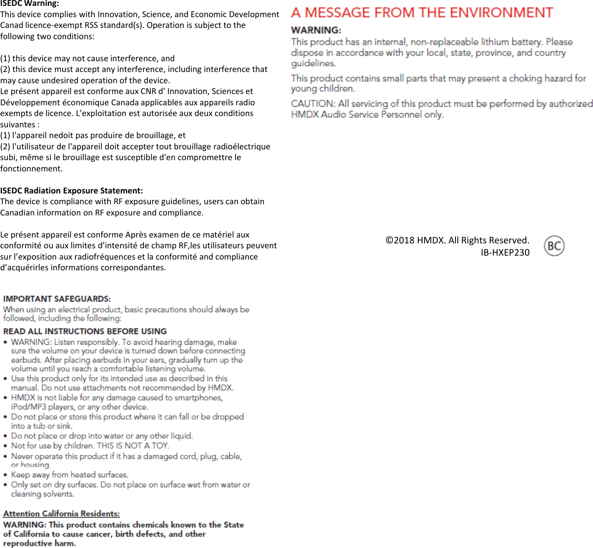 ISEDCWarning:ThisdevicecomplieswithInnovation,Science,andEconomicDevelopmentCanad licence‐exemptRSSstandard(s).Operationissubjecttothefollowingtwoconditions:(1)thisdevicemaynotcauseinterference,and() y ,(2)thisdevicemustacceptanyinterference,includinginterferencethatmaycauseundesiredoperationofthedevice.Leprésent appareil est conforme auxCNRd&apos;Innovation,SciencesetDéveloppement économique Canadaapplicables auxappareils radioexemptsdelicence.L&apos;exploitation est autorisée auxdeux conditionssuivantes :(1)l&apos;appareil nedoit pasproduire debrouillage,et(2)l&apos;utilisateur del&apos;appareil doit acceptertoutbrouillage radioélectriquesubi,même si lebrouillage est susceptibled&apos;en compromettre lefonctionnement.ISEDCRadiationExposureStatement:ThedeviceiscompliancewithRFexposureguidelines,userscanobtainCanadianinformationonRFexposureandcompliance.Leprésent appareil est conforme Aprèsexamen dece matériel auxconformité ou auxlimites d’intensité dechampRF,les utilisateurs peuventsur l’exposition auxradiofréquences etlaconformité andcomplianced’ é lfdd’acquérirles informations correspondantes.©2018HMDX.AllRightsReserved.IB‐HXEP230