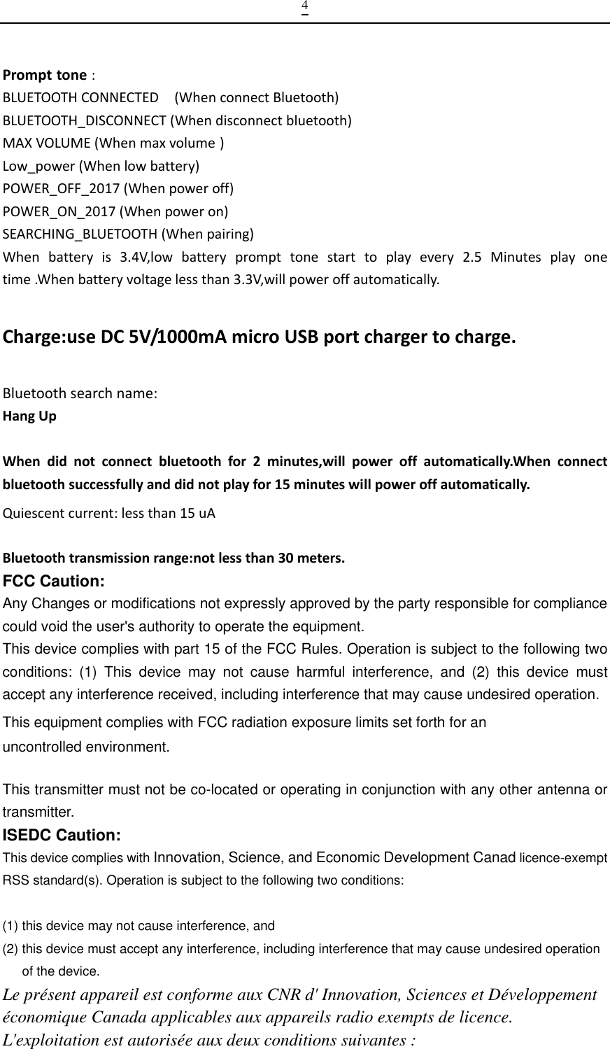  4Prompt tone :BLUETOOTHCONNECTED(WhenconnectBluetooth)BLUETOOTH_DISCONNECT(Whendisconnectbluetooth)MAXVOLUME(Whenmaxvolume )Low_power(Whenlowbattery)POWER_OFF_2017(Whenpoweroff)POWER_ON_2017(Whenpoweron)SEARCHING_BLUETOOTH(Whenpairing)Whenbatteryis3.4V,lowbatteryprompttonestarttoplayevery2.5Minutesplayonetime.Whenbatteryvoltagelessthan3.3V,willpoweroffautomatically.Charge:useDC5V/1000mAmicroUSBportchargertocharge.Bluetoothsearchname:HangUpWhendidnotconnectbluetoothfor2minutes,willpoweroffautomatically.Whenconnectbluetoothsuccessfullyanddidnotplayfor15minuteswillpoweroffautomatically.Quiescentcurrent:lessthan15uABluetoothtransmissionrange:notlessthan30meters.FCC Caution: Any Changes or modifications not expressly approved by the party responsible for compliance could void the user&apos;s authority to operate the equipment. This device complies with part 15 of the FCC Rules. Operation is subject to the following two conditions: (1) This device may not cause harmful interference, and (2) this device must accept any interference received, including interference that may cause undesired operation. This equipment complies with FCC radiation exposure limits set forth for an uncontrolled environment.      This transmitter must not be co-located or operating in conjunction with any other antenna or transmitter. ISEDC Caution: This device complies with Innovation, Science, and Economic Development Canad licence-exempt RSS standard(s). Operation is subject to the following two conditions:    (1) this device may not cause interference, and (2) this device must accept any interference, including interference that may cause undesired operation of the device. Le présent appareil est conforme aux CNR d&apos; Innovation, Sciences et Développement économique Canada applicables aux appareils radio exempts de licence. L&apos;exploitation est autorisée aux deux conditions suivantes : 