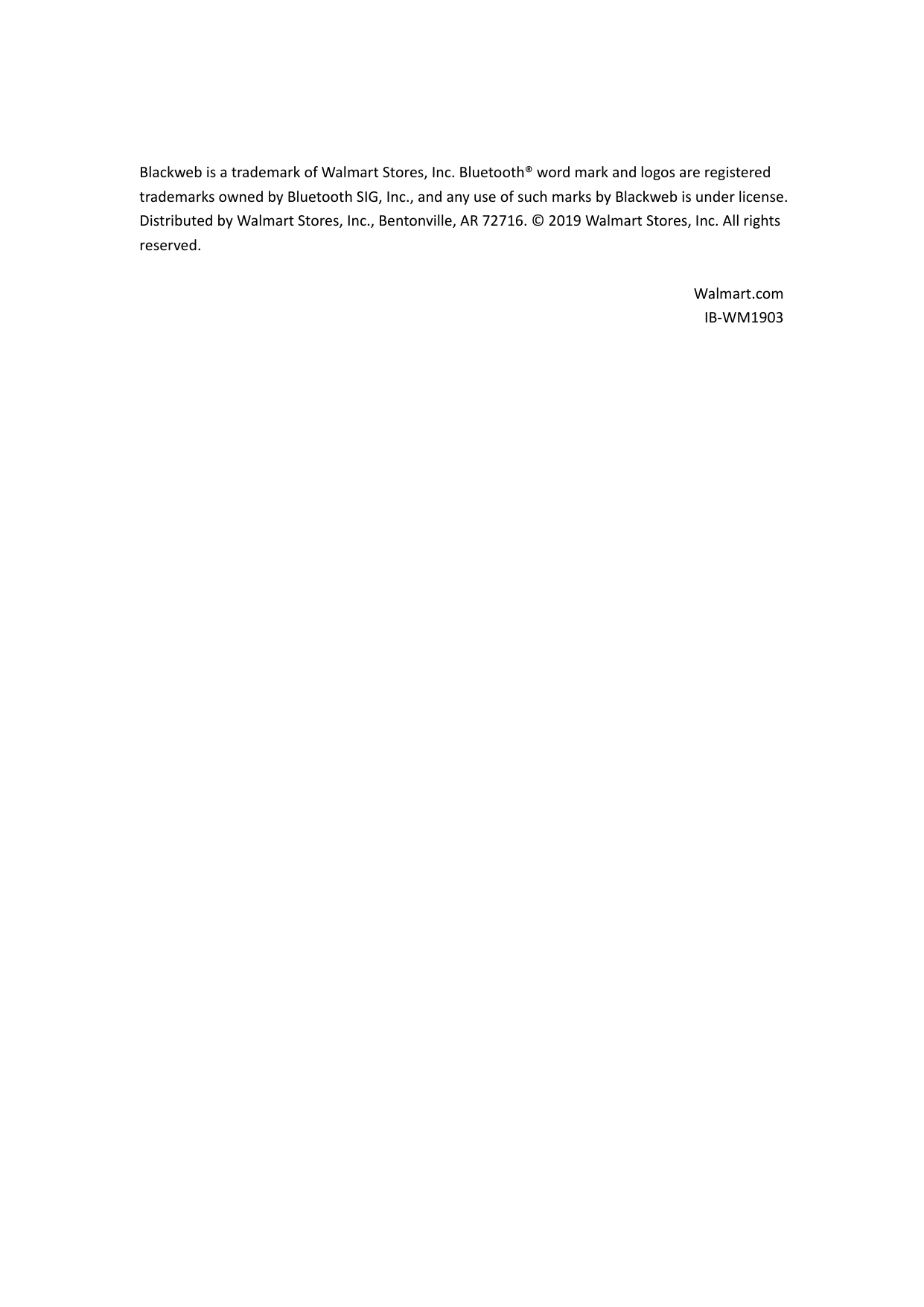   Blackweb is a trademark of Walmart Stores, Inc. Bluetooth® word mark and logos are registered trademarks owned by Bluetooth SIG, Inc., and any use of such marks by Blackweb is under license. Distributed by Walmart Stores, Inc., Bentonville, AR 72716. © 2019 Walmart Stores, Inc. All rights reserved.  Walmart.com  IB-WM1903                       