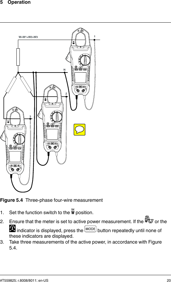 5 OperationFigure 5.4 Three-phase four-wire measurement1. Set the function switch to the position.2. Ensure that the meter is set to active power measurement. If the or theindicator is displayed, press the button repeatedly until none ofthese indicators are displayed.3. Take three measurements of the active power, in accordance with Figure5.4.#T559825; r.8008/8011; en-US 20