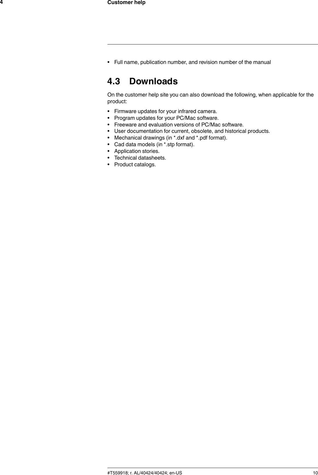 Customer help4• Full name, publication number, and revision number of the manual4.3 DownloadsOn the customer help site you can also download the following, when applicable for theproduct:• Firmware updates for your infrared camera.• Program updates for your PC/Mac software.• Freeware and evaluation versions of PC/Mac software.• User documentation for current, obsolete, and historical products.• Mechanical drawings (in *.dxf and *.pdf format).• Cad data models (in *.stp format).• Application stories.• Technical datasheets.• Product catalogs.#T559918; r. AL/40424/40424; en-US 10