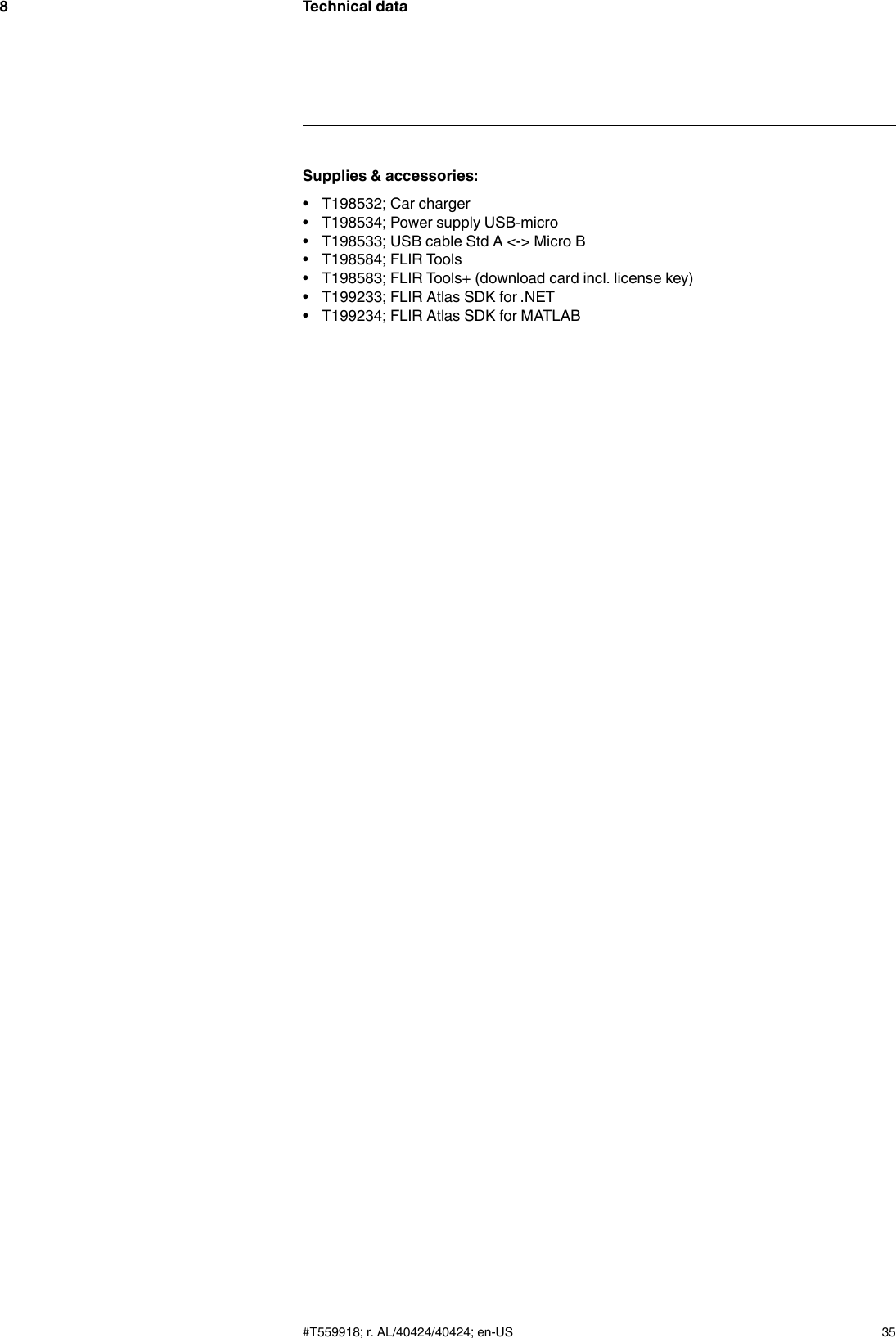 Technical data8Supplies &amp; accessories:• T198532; Car charger• T198534; Power supply USB-micro• T198533; USB cable Std A &lt;-&gt; Micro B• T198584; FLIR Tools• T198583; FLIR Tools+ (download card incl. license key)• T199233; FLIR Atlas SDK for .NET• T199234; FLIR Atlas SDK for MATLAB#T559918; r. AL/40424/40424; en-US 35