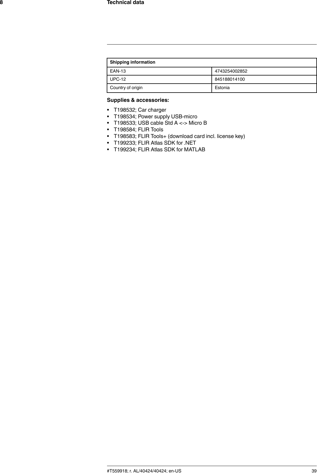 Technical data8Shipping informationEAN-13 4743254002852UPC-12 845188014100Country of origin EstoniaSupplies &amp; accessories:• T198532; Car charger• T198534; Power supply USB-micro• T198533; USB cable Std A &lt;-&gt; Micro B• T198584; FLIR Tools• T198583; FLIR Tools+ (download card incl. license key)• T199233; FLIR Atlas SDK for .NET• T199234; FLIR Atlas SDK for MATLAB#T559918; r. AL/40424/40424; en-US 39