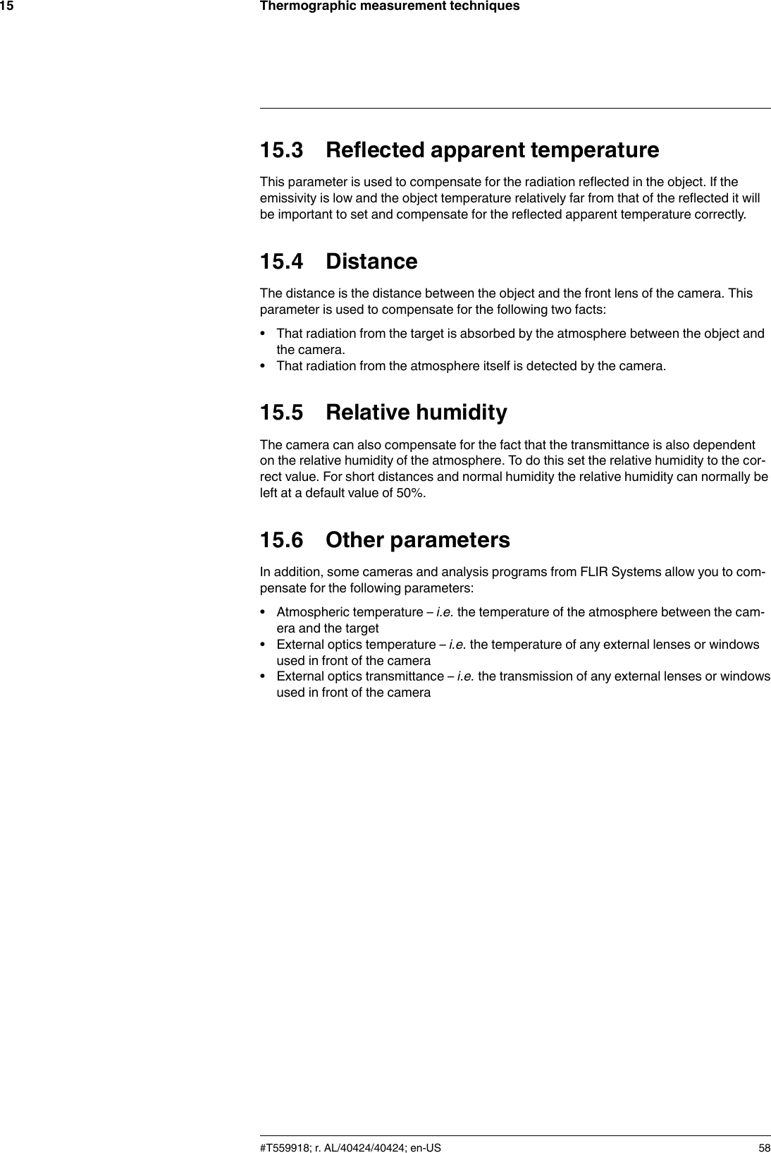 Thermographic measurement techniques1515.3 Reflected apparent temperatureThis parameter is used to compensate for the radiation reflected in the object. If theemissivity is low and the object temperature relatively far from that of the reflected it willbe important to set and compensate for the reflected apparent temperature correctly.15.4 DistanceThe distance is the distance between the object and the front lens of the camera. Thisparameter is used to compensate for the following two facts:• That radiation from the target is absorbed by the atmosphere between the object andthe camera.• That radiation from the atmosphere itself is detected by the camera.15.5 Relative humidityThe camera can also compensate for the fact that the transmittance is also dependenton the relative humidity of the atmosphere. To do this set the relative humidity to the cor-rect value. For short distances and normal humidity the relative humidity can normally beleft at a default value of 50%.15.6 Other parametersIn addition, some cameras and analysis programs from FLIR Systems allow you to com-pensate for the following parameters:• Atmospheric temperature – i.e. the temperature of the atmosphere between the cam-era and the target• External optics temperature – i.e. the temperature of any external lenses or windowsused in front of the camera• External optics transmittance – i.e. the transmission of any external lenses or windowsused in front of the camera#T559918; r. AL/40424/40424; en-US 58