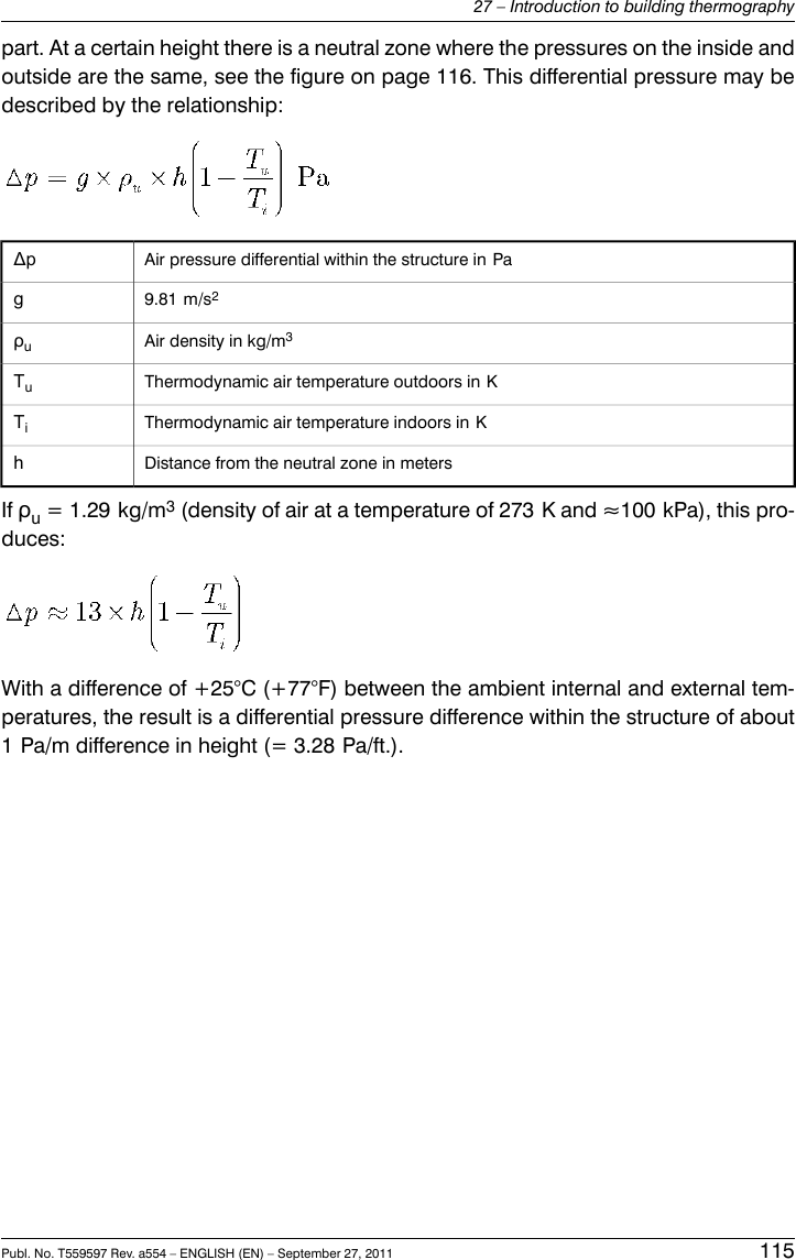 part. At a certain height there is a neutral zone where the pressures on the inside andoutside are the same, see the figure on page 116. This differential pressure may bedescribed by the relationship:Air pressure differential within the structure in PaΔp9.81 m/s2gAir density in kg/m3ρuThermodynamic air temperature outdoors in KTuThermodynamic air temperature indoors in KTiDistance from the neutral zone in metershIf ρu= 1.29 kg/m3(density of air at a temperature of 273 K and ≈100 kPa), this pro-duces:With a difference of +25°C (+77°F) between the ambient internal and external tem-peratures, the result is a differential pressure difference within the structure of about1 Pa/m difference in height (= 3.28 Pa/ft.).Publ. No. T559597 Rev. a554 – ENGLISH (EN) – September 27, 2011 11527 – Introduction to building thermography