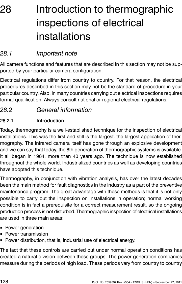 28 Introduction to thermographicinspections of electricalinstallations28.1 Important noteAll camera functions and features that are described in this section may not be sup-ported by your particular camera configuration.Electrical regulations differ from country to country. For that reason, the electricalprocedures described in this section may not be the standard of procedure in yourparticular country. Also, in many countries carrying out electrical inspections requiresformal qualification. Always consult national or regional electrical regulations.28.2 General information28.2.1 IntroductionToday, thermography is a well-established technique for the inspection of electricalinstallations. This was the first and still is the largest. the largest application of ther-mography. The infrared camera itself has gone through an explosive developmentand we can say that today, the 8th generation of thermographic systems is available.It all began in 1964, more than 40 years ago. The technique is now establishedthroughout the whole world. Industrialized countries as well as developing countrieshave adopted this technique.Thermography, in conjunction with vibration analysis, has over the latest decadesbeen the main method for fault diagnostics in the industry as a part of the preventivemaintenance program. The great advantage with these methods is that it is not onlypossible to carry out the inspection on installations in operation; normal workingcondition is in fact a prerequisite for a correct measurement result, so the ongoingproduction process is not disturbed. Thermographic inspection of electrical installationsare used in three main areas:■Power generation■Power transmission■Power distribution, that is, industrial use of electrical energy.The fact that these controls are carried out under normal operation conditions hascreated a natural division between these groups. The power generation companiesmeasure during the periods of high load. These periods vary from country to country128 Publ. No. T559597 Rev. a554 – ENGLISH (EN) – September 27, 2011