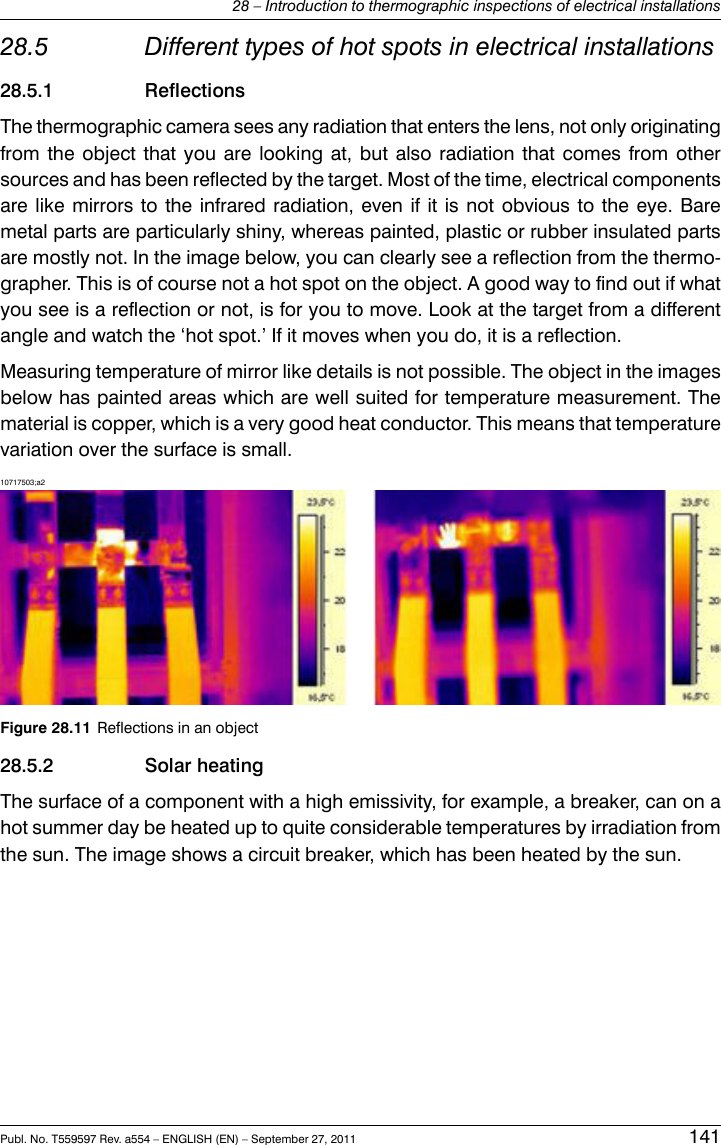 28.5 Different types of hot spots in electrical installations28.5.1 ReflectionsThe thermographic camera sees any radiation that enters the lens, not only originatingfrom the object that you are looking at, but also radiation that comes from othersources and has been reflected by the target. Most of the time, electrical componentsare like mirrors to the infrared radiation, even if it is not obvious to the eye. Baremetal parts are particularly shiny, whereas painted, plastic or rubber insulated partsare mostly not. In the image below, you can clearly see a reflection from the thermo-grapher. This is of course not a hot spot on the object. A good way to find out if whatyou see is a reflection or not, is for you to move. Look at the target from a differentangle and watch the ‘hot spot.’ If it moves when you do, it is a reflection.Measuring temperature of mirror like details is not possible. The object in the imagesbelow has painted areas which are well suited for temperature measurement. Thematerial is copper, which is a very good heat conductor. This means that temperaturevariation over the surface is small.10717503;a2Figure 28.11 Reflections in an object28.5.2 Solar heatingThe surface of a component with a high emissivity, for example, a breaker, can on ahot summer day be heated up to quite considerable temperatures by irradiation fromthe sun. The image shows a circuit breaker, which has been heated by the sun.Publ. No. T559597 Rev. a554 – ENGLISH (EN) – September 27, 2011 14128 – Introduction to thermographic inspections of electrical installations