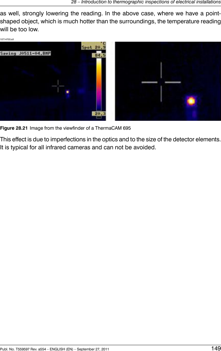 as well, strongly lowering the reading. In the above case, where we have a point-shaped object, which is much hotter than the surroundings, the temperature readingwill be too low.10714703;a3Figure 28.21 Image from the viewfinder of a ThermaCAM 695This effect is due to imperfections in the optics and to the size of the detector elements.It is typical for all infrared cameras and can not be avoided.Publ. No. T559597 Rev. a554 – ENGLISH (EN) – September 27, 2011 14928 – Introduction to thermographic inspections of electrical installations