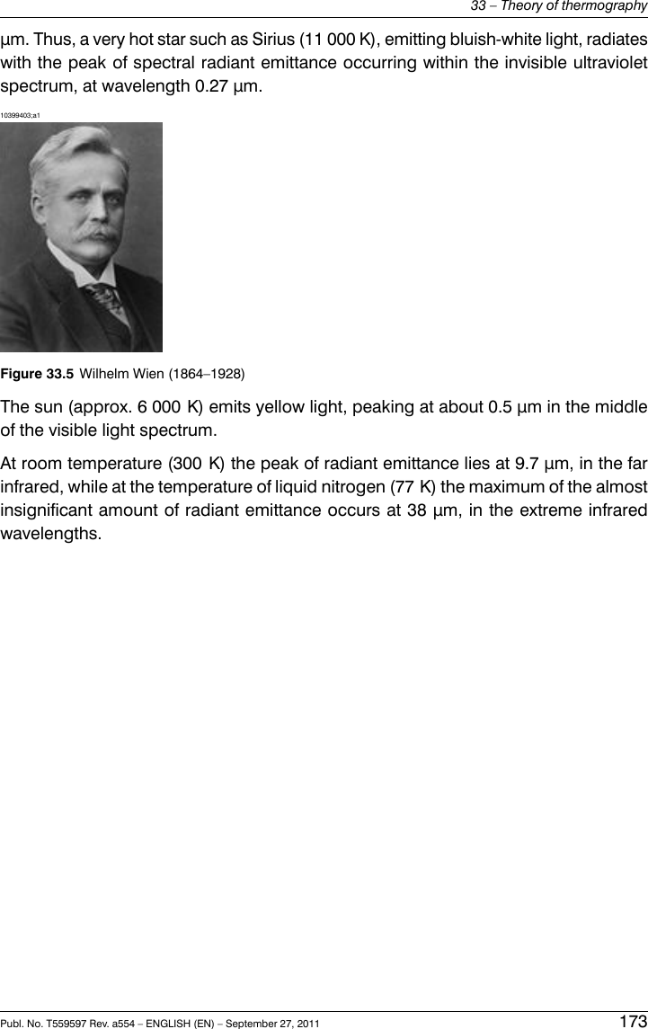 μm. Thus, a very hot star such as Sirius (11 000 K), emitting bluish-white light, radiateswith the peak of spectral radiant emittance occurring within the invisible ultravioletspectrum, at wavelength 0.27 μm.10399403;a1Figure 33.5 Wilhelm Wien (1864–1928)The sun (approx. 6 000 K) emits yellow light, peaking at about 0.5 μm in the middleof the visible light spectrum.At room temperature (300 K) the peak of radiant emittance lies at 9.7 μm, in the farinfrared, while at the temperature of liquid nitrogen (77 K) the maximum of the almostinsignificant amount of radiant emittance occurs at 38 μm, in the extreme infraredwavelengths.Publ. No. T559597 Rev. a554 – ENGLISH (EN) – September 27, 2011 17333 – Theory of thermography