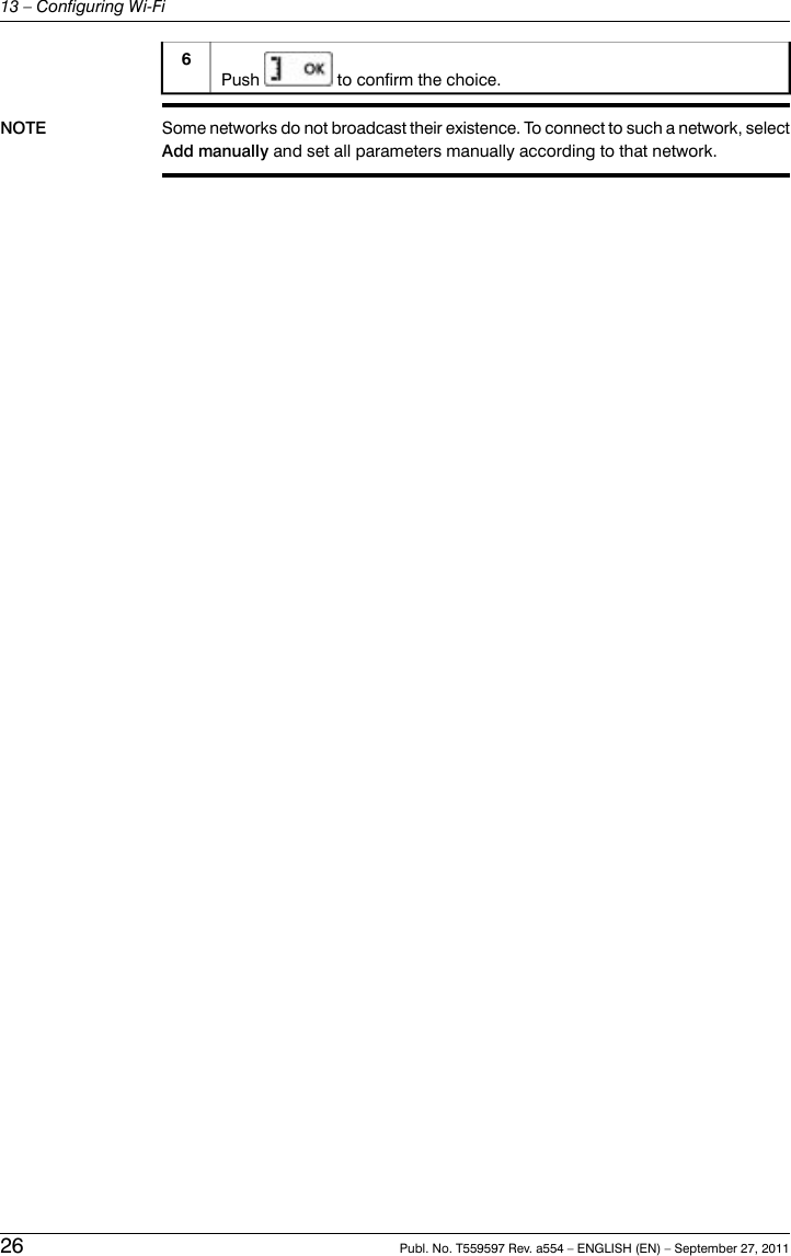Push to confirm the choice.6NOTE Some networks do not broadcast their existence. To connect to such a network, selectAdd manually and set all parameters manually according to that network.26 Publ. No. T559597 Rev. a554 – ENGLISH (EN) – September 27, 201113 – Configuring Wi-Fi