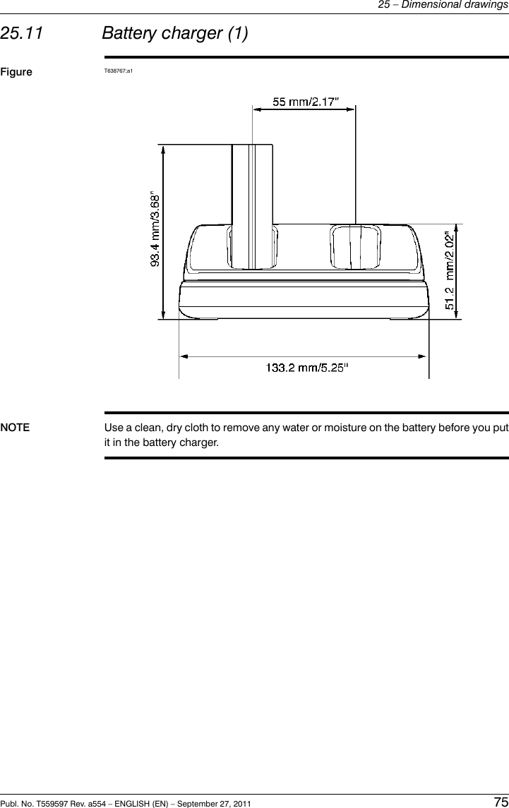 25.11 Battery charger (1)Figure T638767;a1NOTE Use a clean, dry cloth to remove any water or moisture on the battery before you putit in the battery charger.Publ. No. T559597 Rev. a554 – ENGLISH (EN) – September 27, 2011 7525 – Dimensional drawings