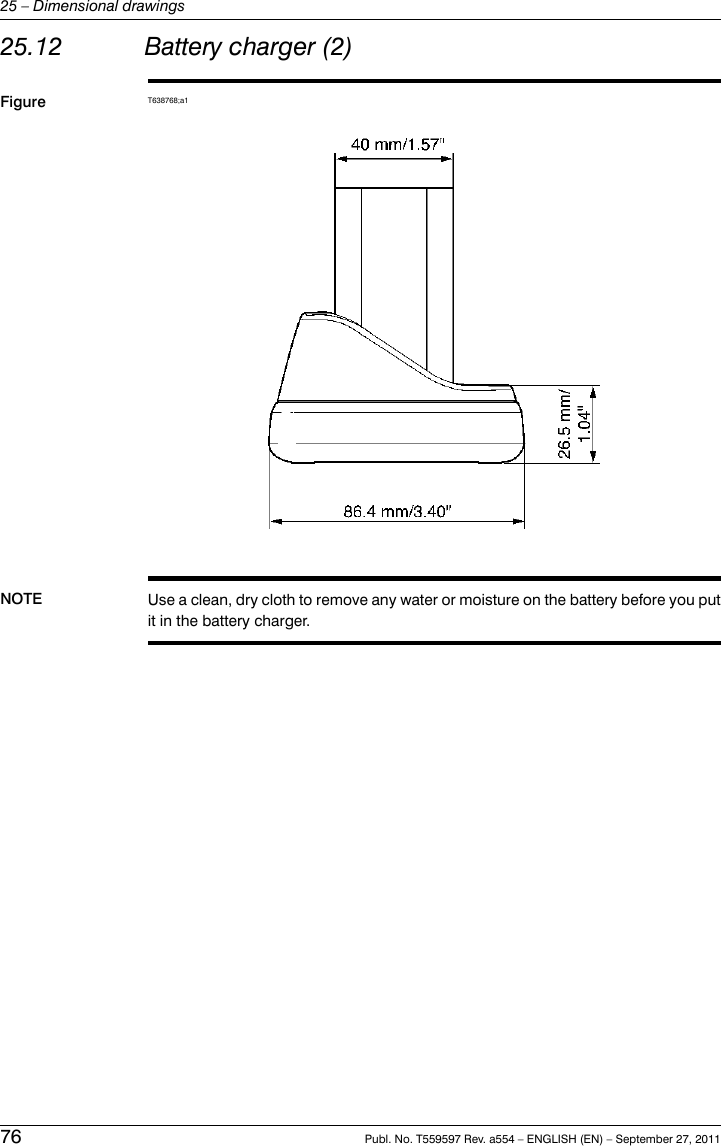 25.12 Battery charger (2)Figure T638768;a1NOTE Use a clean, dry cloth to remove any water or moisture on the battery before you putit in the battery charger.76 Publ. No. T559597 Rev. a554 – ENGLISH (EN) – September 27, 201125 – Dimensional drawings