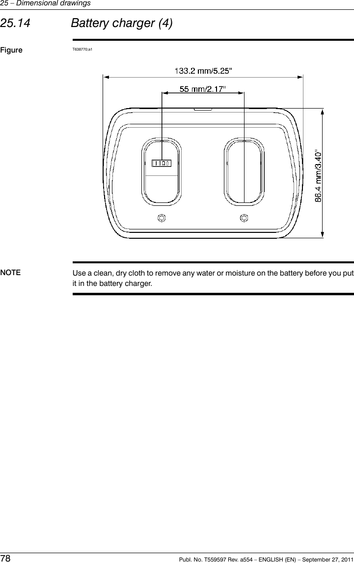 25.14 Battery charger (4)Figure T638770;a1NOTE Use a clean, dry cloth to remove any water or moisture on the battery before you putit in the battery charger.78 Publ. No. T559597 Rev. a554 – ENGLISH (EN) – September 27, 201125 – Dimensional drawings