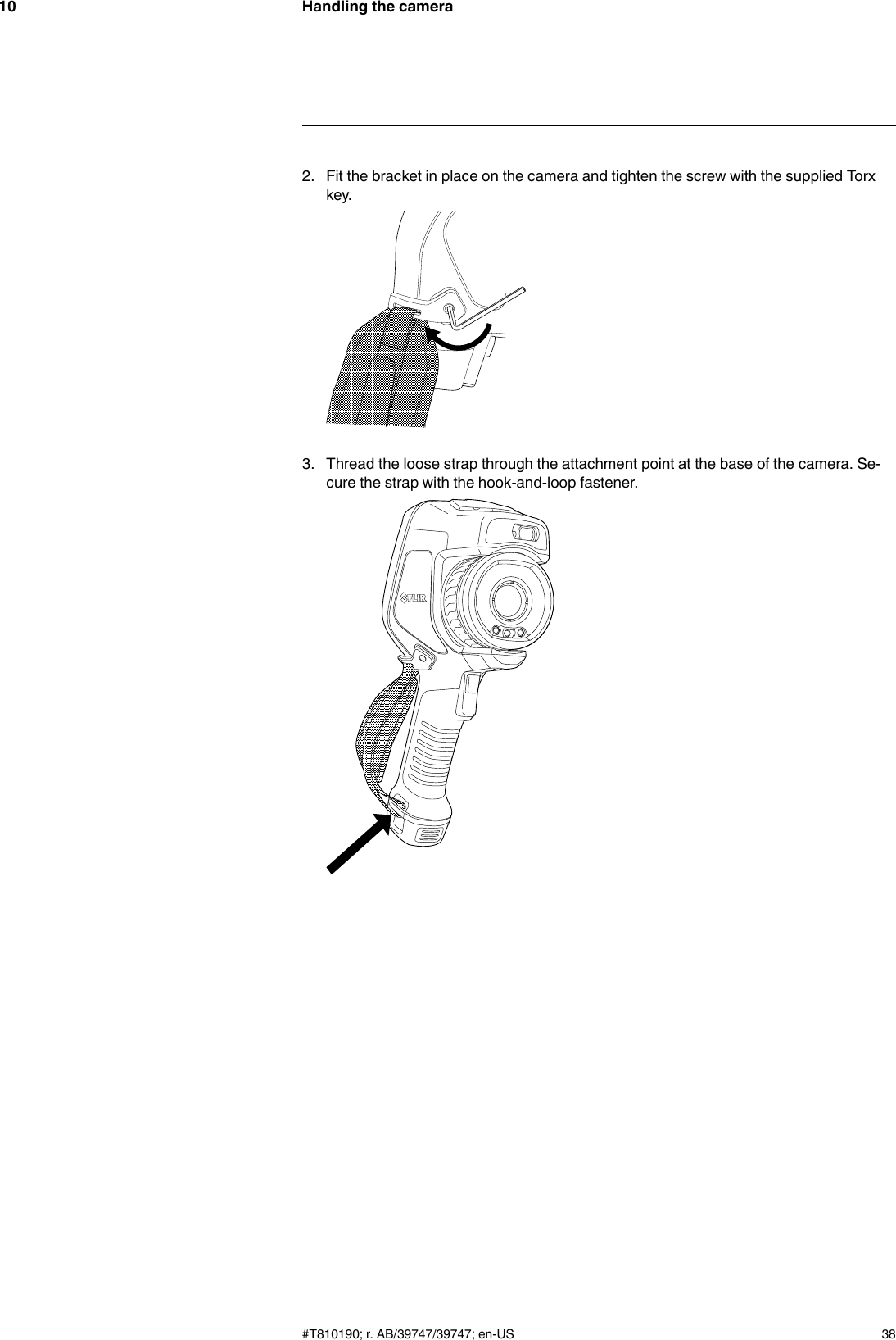 Handling the camera102. Fit the bracket in place on the camera and tighten the screw with the supplied Torxkey.3. Thread the loose strap through the attachment point at the base of the camera. Se-cure the strap with the hook-and-loop fastener.#T810190; r. AB/39747/39747; en-US 38