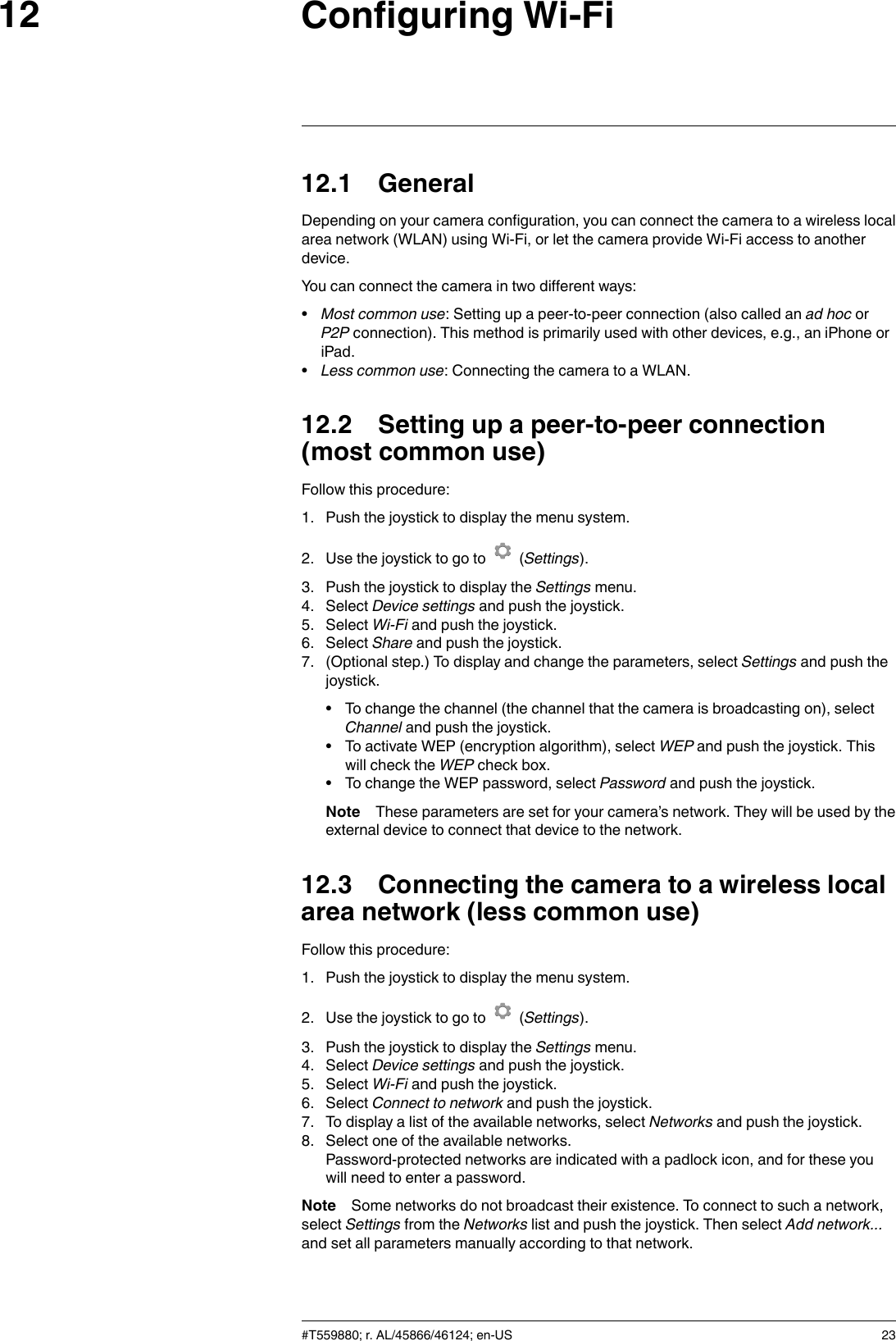 Configuring Wi-Fi1212.1 GeneralDepending on your camera configuration, you can connect the camera to a wireless localarea network (WLAN) using Wi-Fi, or let the camera provide Wi-Fi access to anotherdevice.You can connect the camera in two different ways:•Most common use: Setting up a peer-to-peer connection (also called an ad hoc orP2P connection). This method is primarily used with other devices, e.g., an iPhone oriPad.•Less common use: Connecting the camera to a WLAN.12.2 Setting up a peer-to-peer connection(most common use)Follow this procedure:1. Push the joystick to display the menu system.2. Use the joystick to go to (Settings).3. Push the joystick to display the Settings menu.4. Select Device settings and push the joystick.5. Select Wi-Fi and push the joystick.6. Select Share and push the joystick.7. (Optional step.) To display and change the parameters, select Settings and push thejoystick.• To change the channel (the channel that the camera is broadcasting on), selectChannel and push the joystick.• To activate WEP (encryption algorithm), select WEP and push the joystick. Thiswill check the WEP check box.• To change the WEP password, select Password and push the joystick.Note These parameters are set for your camera’s network. They will be used by theexternal device to connect that device to the network.12.3 Connecting the camera to a wireless localarea network (less common use)Follow this procedure:1. Push the joystick to display the menu system.2. Use the joystick to go to (Settings).3. Push the joystick to display the Settings menu.4. Select Device settings and push the joystick.5. Select Wi-Fi and push the joystick.6. Select Connect to network and push the joystick.7. To display a list of the available networks, select Networks and push the joystick.8. Select one of the available networks.Password-protected networks are indicated with a padlock icon, and for these youwill need to enter a password.Note Some networks do not broadcast their existence. To connect to such a network,select Settings from the Networks list and push the joystick. Then select Add network...and set all parameters manually according to that network.#T559880; r. AL/45866/46124; en-US 23