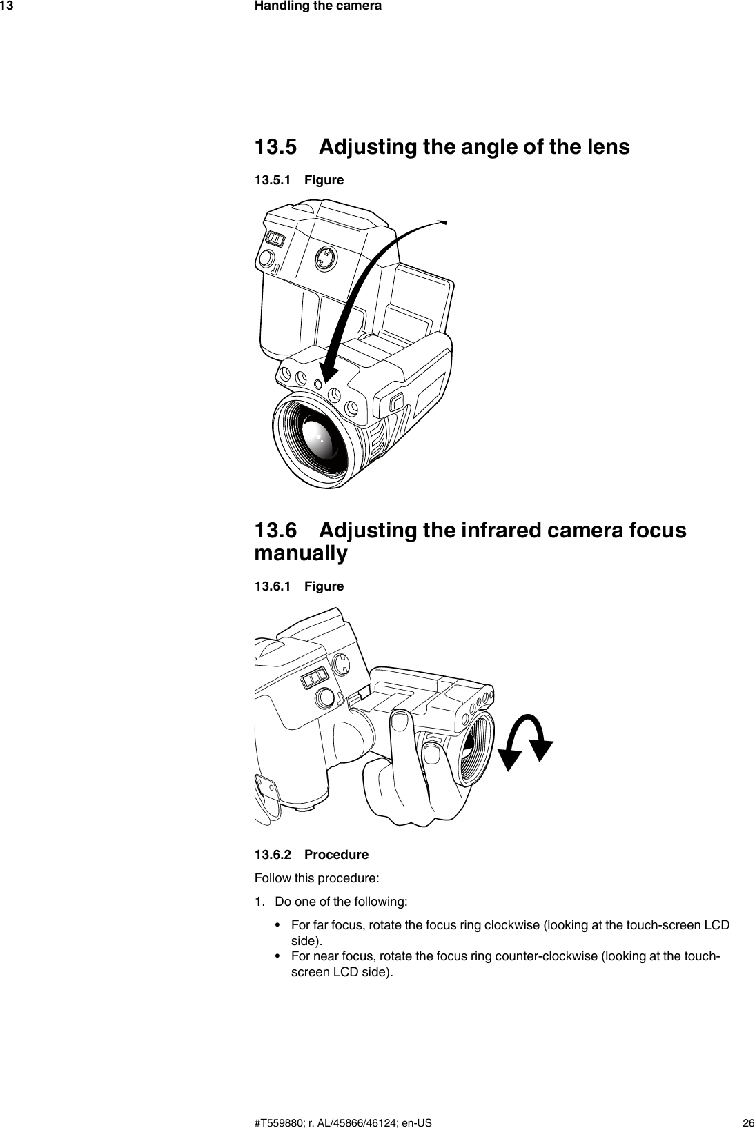 Handling the camera1313.5 Adjusting the angle of the lens13.5.1 Figure13.6 Adjusting the infrared camera focusmanually13.6.1 Figure13.6.2 ProcedureFollow this procedure:1. Do one of the following:• For far focus, rotate the focus ring clockwise (looking at the touch-screen LCDside).• For near focus, rotate the focus ring counter-clockwise (looking at the touch-screen LCD side).#T559880; r. AL/45866/46124; en-US 26