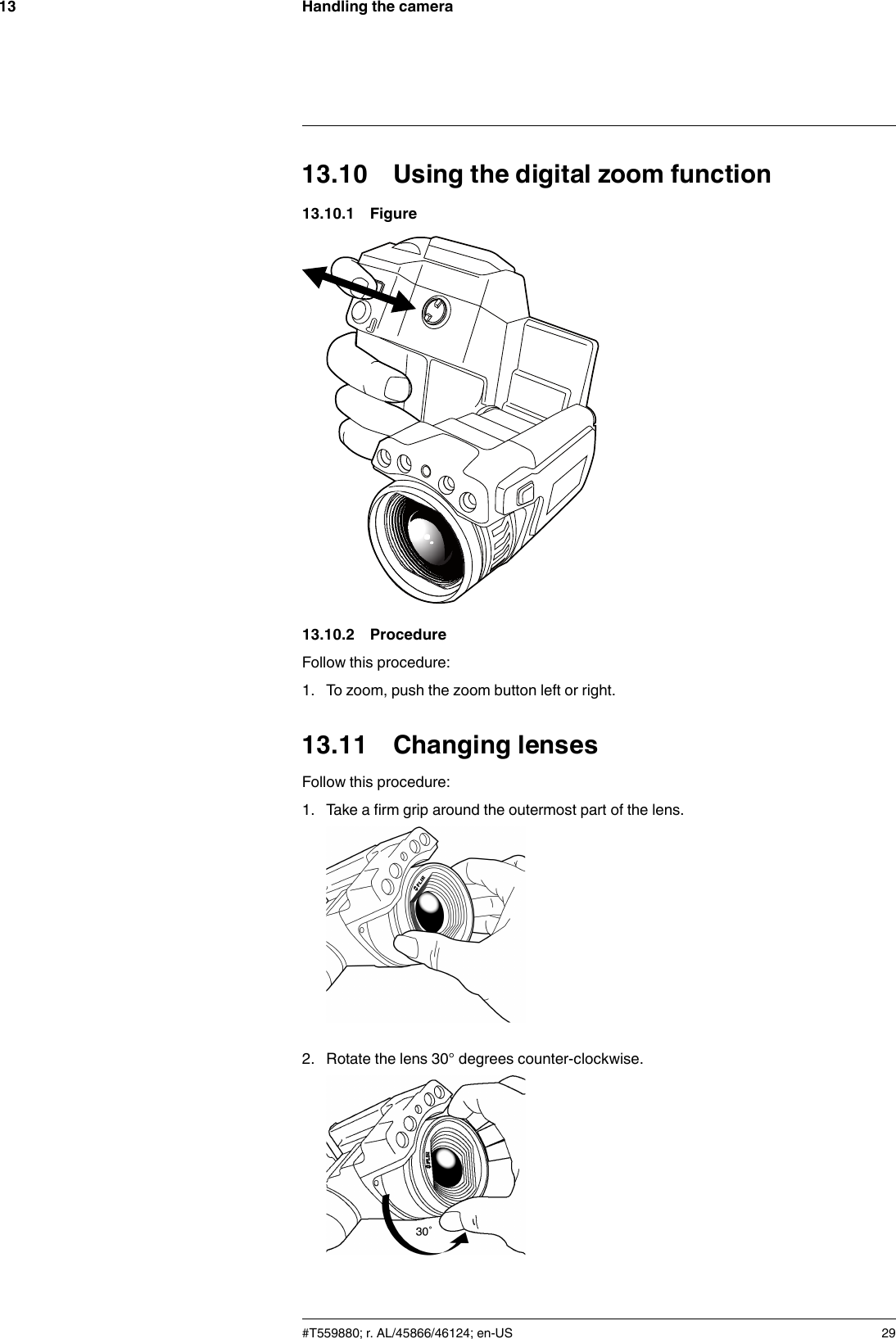 Handling the camera1313.10 Using the digital zoom function13.10.1 Figure13.10.2 ProcedureFollow this procedure:1. To zoom, push the zoom button left or right.13.11 Changing lensesFollow this procedure:1. Take a firm grip around the outermost part of the lens.2. Rotate the lens 30° degrees counter-clockwise.#T559880; r. AL/45866/46124; en-US 29