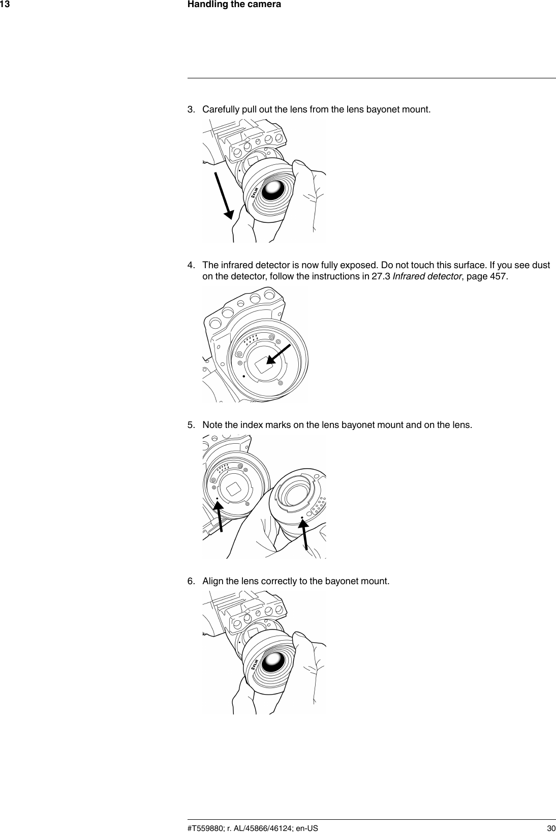 Handling the camera133. Carefully pull out the lens from the lens bayonet mount.4. The infrared detector is now fully exposed. Do not touch this surface. If you see duston the detector, follow the instructions in 27.3 Infrared detector, page 457.5. Note the index marks on the lens bayonet mount and on the lens.6. Align the lens correctly to the bayonet mount.#T559880; r. AL/45866/46124; en-US 30
