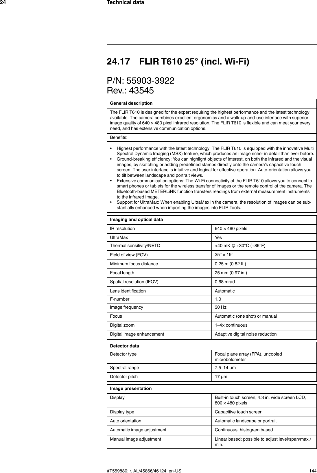 Technical data2424.17 FLIR T610 25° (incl. Wi-Fi)P/N: 55903-3922Rev.: 43545General descriptionThe FLIR T610 is designed for the expert requiring the highest performance and the latest technologyavailable. The camera combines excellent ergonomics and a walk-up-and-use interface with superiorimage quality of 640 × 480 pixel infrared resolution. The FLIR T610 is flexible and can meet your everyneed, and has extensive communication options.Benefits:• Highest performance with the latest technology: The FLIR T610 is equipped with the innovative MultiSpectral Dynamic Imaging (MSX) feature, which produces an image richer in detail than ever before.• Ground-breaking efficiency: You can highlight objects of interest, on both the infrared and the visualimages, by sketching or adding predefined stamps directly onto the camera’s capacitive touchscreen. The user interface is intuitive and logical for effective operation. Auto-orientation allows youto tilt between landscape and portrait views.• Extensive communication options: The Wi-Fi connectivity of the FLIR T610 allows you to connect tosmart phones or tablets for the wireless transfer of images or the remote control of the camera. TheBluetooth-based METERLiNK function transfers readings from external measurement instrumentsto the infrared image.• Support for UltraMax: When enabling UltraMax in the camera, the resolution of images can be sub-stantially enhanced when importing the images into FLIR Tools.Imaging and optical dataIR resolution 640 × 480 pixelsUltraMax YesThermal sensitivity/NETD &lt;40 mK @ +30°C (+86°F)Field of view (FOV) 25° × 19°Minimum focus distance 0.25 m (0.82 ft.)Focal length 25 mm (0.97 in.)Spatial resolution (IFOV) 0.68 mradLens identification AutomaticF-number 1.0Image frequency 30 HzFocus Automatic (one shot) or manualDigital zoom 1–4× continuousDigital image enhancement Adaptive digital noise reductionDetector dataDetector type Focal plane array (FPA), uncooledmicrobolometerSpectral range 7.5–14 µmDetector pitch 17 µmImage presentationDisplay Built-in touch screen, 4.3 in. wide screen LCD,800 × 480 pixelsDisplay type Capacitive touch screenAuto orientation Automatic landscape or portraitAutomatic image adjustment Continuous, histogram basedManual image adjustment Linear based; possible to adjust level/span/max./min.#T559880; r. AL/45866/46124; en-US 144