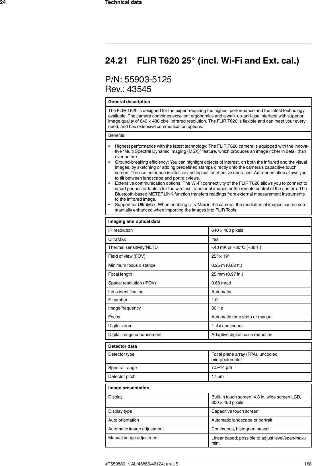 Technical data2424.21 FLIR T620 25° (incl. Wi-Fi and Ext. cal.)P/N: 55903-5125Rev.: 43545General descriptionThe FLIR T620 is designed for the expert requiring the highest performance and the latest technologyavailable. The camera combines excellent ergonomics and a walk-up-and-use interface with superiorimage quality of 640 × 480 pixel infrared resolution. The FLIR T620 is flexible and can meet your everyneed, and has extensive communication options.Benefits:• Highest performance with the latest technology: The FLIR T620 camera is equipped with the innova-tive “Multi Spectral Dynamic Imaging (MSX)” feature, which produces an image richer in detail thanever before.• Ground-breaking efficiency: You can highlight objects of interest, on both the infrared and the visualimages, by sketching or adding predefined stamps directly onto the camera’s capacitive touchscreen. The user interface is intuitive and logical for effective operation. Auto-orientation allows youto tilt between landscape and portrait views.• Extensive communication options: The Wi-Fi connectivity of the FLIR T620 allows you to connect tosmart phones or tablets for the wireless transfer of images or the remote control of the camera. TheBluetooth-based METERLiNK function transfers readings from external measurement instrumentsto the infrared image.• Support for UltraMax: When enabling UltraMax in the camera, the resolution of images can be sub-stantially enhanced when importing the images into FLIR Tools.Imaging and optical dataIR resolution 640 × 480 pixelsUltraMax YesThermal sensitivity/NETD &lt;40 mK @ +30°C (+86°F)Field of view (FOV) 25° × 19°Minimum focus distance 0.25 m (0.82 ft.)Focal length 25 mm (0.97 in.)Spatial resolution (IFOV) 0.68 mradLens identification AutomaticF-number 1.0Image frequency 30 HzFocus Automatic (one shot) or manualDigital zoom 1–4× continuousDigital image enhancement Adaptive digital noise reductionDetector dataDetector type Focal plane array (FPA), uncooledmicrobolometerSpectral range 7.5–14 µmDetector pitch 17 µmImage presentationDisplay Built-in touch screen, 4.3 in. wide screen LCD,800 × 480 pixelsDisplay type Capacitive touch screenAuto orientation Automatic landscape or portraitAutomatic image adjustment Continuous, histogram basedManual image adjustment Linear based; possible to adjust level/span/max./min.#T559880; r. AL/45866/46124; en-US 168