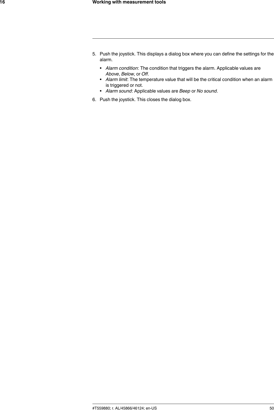 Working with measurement tools165. Push the joystick. This displays a dialog box where you can define the settings for thealarm.•Alarm condition: The condition that triggers the alarm. Applicable values areAbove,Below,orOff.•Alarm limit: The temperature value that will be the critical condition when an alarmis triggered or not.•Alarm sound: Applicable values are Beep or No sound.6. Push the joystick. This closes the dialog box.#T559880; r. AL/45866/46124; en-US 50
