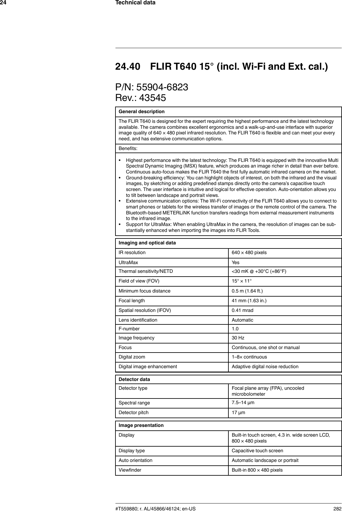 Technical data2424.40 FLIR T640 15° (incl. Wi-Fi and Ext. cal.)P/N: 55904-6823Rev.: 43545General descriptionThe FLIR T640 is designed for the expert requiring the highest performance and the latest technologyavailable. The camera combines excellent ergonomics and a walk-up-and-use interface with superiorimage quality of 640 × 480 pixel infrared resolution. The FLIR T640 is flexible and can meet your everyneed, and has extensive communication options.Benefits:• Highest performance with the latest technology: The FLIR T640 is equipped with the innovative MultiSpectral Dynamic Imaging (MSX) feature, which produces an image richer in detail than ever before.Continuous auto-focus makes the FLIR T640 the first fully automatic infrared camera on the market.• Ground-breaking efficiency: You can highlight objects of interest, on both the infrared and the visualimages, by sketching or adding predefined stamps directly onto the camera’s capacitive touchscreen. The user interface is intuitive and logical for effective operation. Auto-orientation allows youto tilt between landscape and portrait views.• Extensive communication options: The Wi-Fi connectivity of the FLIR T640 allows you to connect tosmart phones or tablets for the wireless transfer of images or the remote control of the camera. TheBluetooth-based METERLiNK function transfers readings from external measurement instrumentsto the infrared image.• Support for UltraMax: When enabling UltraMax in the camera, the resolution of images can be sub-stantially enhanced when importing the images into FLIR Tools.Imaging and optical dataIR resolution 640 × 480 pixelsUltraMax YesThermal sensitivity/NETD &lt;30 mK @ +30°C (+86°F)Field of view (FOV) 15° × 11°Minimum focus distance 0.5 m (1.64 ft.)Focal length 41 mm (1.63 in.)Spatial resolution (IFOV) 0.41 mradLens identification AutomaticF-number 1.0Image frequency 30 HzFocus Continuous, one shot or manualDigital zoom 1–8× continuousDigital image enhancement Adaptive digital noise reductionDetector dataDetector type Focal plane array (FPA), uncooledmicrobolometerSpectral range 7.5–14 µmDetector pitch 17 µmImage presentationDisplay Built-in touch screen, 4.3 in. wide screen LCD,800 × 480 pixelsDisplay type Capacitive touch screenAuto orientation Automatic landscape or portraitViewfinder Built-in 800 × 480 pixels#T559880; r. AL/45866/46124; en-US 282