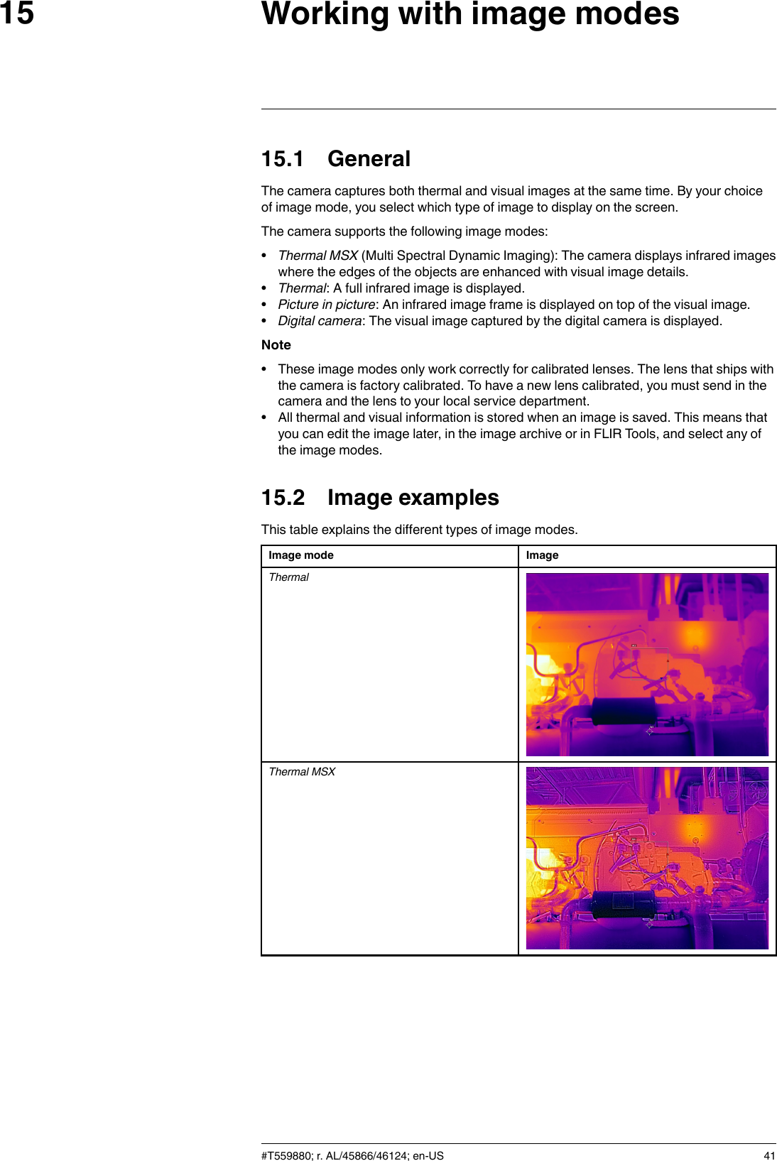 Working with image modes1515.1 GeneralThe camera captures both thermal and visual images at the same time. By your choiceof image mode, you select which type of image to display on the screen.The camera supports the following image modes:•Thermal MSX (Multi Spectral Dynamic Imaging): The camera displays infrared imageswhere the edges of the objects are enhanced with visual image details.•Thermal: A full infrared image is displayed.•Picture in picture: An infrared image frame is displayed on top of the visual image.•Digital camera: The visual image captured by the digital camera is displayed.Note• These image modes only work correctly for calibrated lenses. The lens that ships withthe camera is factory calibrated. To have a new lens calibrated, you must send in thecamera and the lens to your local service department.• All thermal and visual information is stored when an image is saved. This means thatyou can edit the image later, in the image archive or in FLIR Tools, and select any ofthe image modes.15.2 Image examplesThis table explains the different types of image modes.Image mode ImageThermalThermal MSX#T559880; r. AL/45866/46124; en-US 41