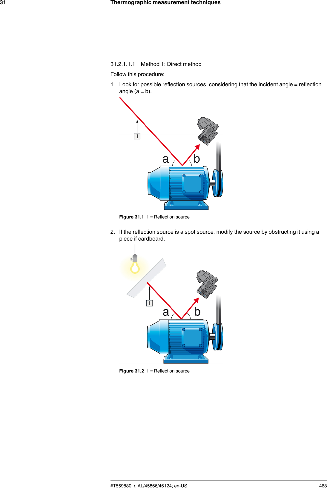 Thermographic measurement techniques3131.2.1.1.1 Method 1: Direct methodFollow this procedure:1. Look for possible reflection sources, considering that the incident angle = reflectionangle (a = b).Figure 31.1 1 = Reflection source2. If the reflection source is a spot source, modify the source by obstructing it using apiece if cardboard.Figure 31.2 1 = Reflection source#T559880; r. AL/45866/46124; en-US 468