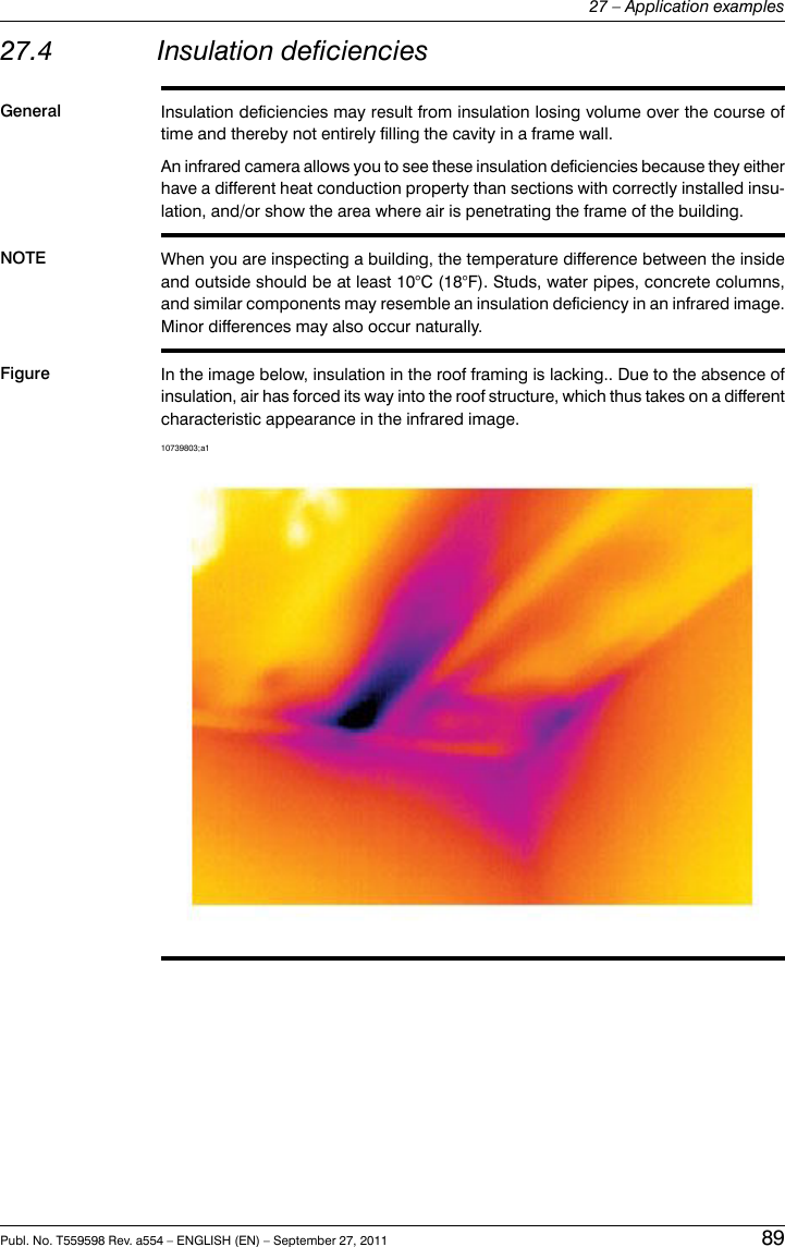 27.4 Insulation deficienciesGeneral Insulation deficiencies may result from insulation losing volume over the course oftime and thereby not entirely filling the cavity in a frame wall.An infrared camera allows you to see these insulation deficiencies because they eitherhave a different heat conduction property than sections with correctly installed insu-lation, and/or show the area where air is penetrating the frame of the building.NOTE When you are inspecting a building, the temperature difference between the insideand outside should be at least 10°C (18°F). Studs, water pipes, concrete columns,and similar components may resemble an insulation deficiency in an infrared image.Minor differences may also occur naturally.Figure In the image below, insulation in the roof framing is lacking.. Due to the absence ofinsulation, air has forced its way into the roof structure, which thus takes on a differentcharacteristic appearance in the infrared image.10739803;a1Publ. No. T559598 Rev. a554 – ENGLISH (EN) – September 27, 2011 8927 – Application examples