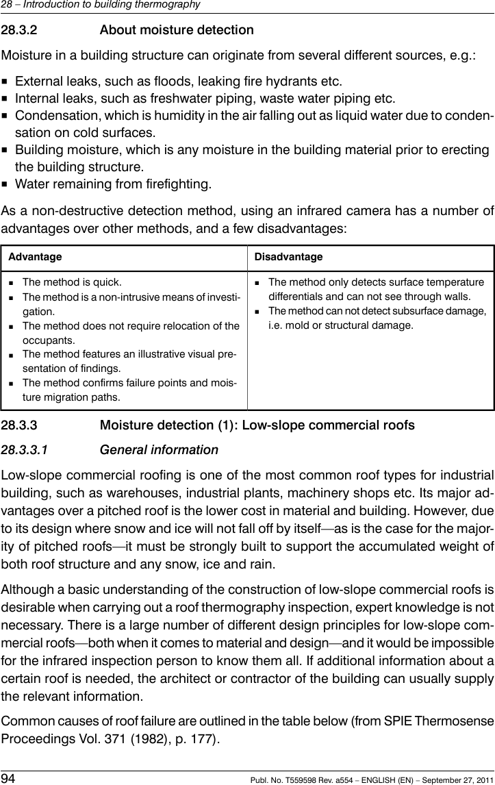 28.3.2 About moisture detectionMoisture in a building structure can originate from several different sources, e.g.:■External leaks, such as floods, leaking fire hydrants etc.■Internal leaks, such as freshwater piping, waste water piping etc.■Condensation, which is humidity in the air falling out as liquid water due to conden-sation on cold surfaces.■Building moisture, which is any moisture in the building material prior to erectingthe building structure.■Water remaining from firefighting.As a non-destructive detection method, using an infrared camera has a number ofadvantages over other methods, and a few disadvantages:DisadvantageAdvantage■The method only detects surface temperaturedifferentials and can not see through walls.■The method can not detect subsurface damage,i.e. mold or structural damage.■The method is quick.■The method is a non-intrusive means of investi-gation.■The method does not require relocation of theoccupants.■The method features an illustrative visual pre-sentation of findings.■The method confirms failure points and mois-ture migration paths.28.3.3 Moisture detection (1): Low-slope commercial roofs28.3.3.1 General informationLow-slope commercial roofing is one of the most common roof types for industrialbuilding, such as warehouses, industrial plants, machinery shops etc. Its major ad-vantages over a pitched roof is the lower cost in material and building. However, dueto its design where snow and ice will not fall off by itself—as is the case for the major-ity of pitched roofs—it must be strongly built to support the accumulated weight ofboth roof structure and any snow, ice and rain.Although a basic understanding of the construction of low-slope commercial roofs isdesirable when carrying out a roof thermography inspection, expert knowledge is notnecessary. There is a large number of different design principles for low-slope com-mercial roofs—both when it comes to material and design—and it would be impossiblefor the infrared inspection person to know them all. If additional information about acertain roof is needed, the architect or contractor of the building can usually supplythe relevant information.Common causes of roof failure are outlined in the table below (from SPIE ThermosenseProceedings Vol. 371 (1982), p. 177).94 Publ. No. T559598 Rev. a554 – ENGLISH (EN) – September 27, 201128 – Introduction to building thermography