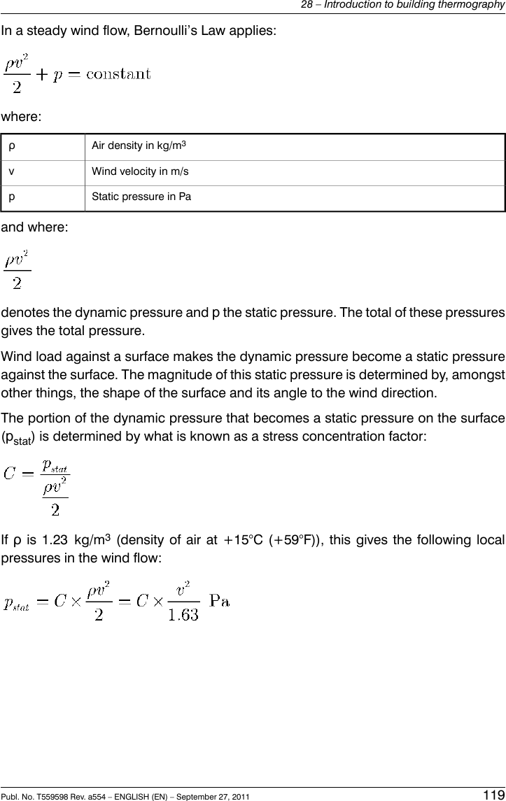 In a steady wind flow, Bernoulli’s Law applies:where:Air density in kg/m3ρWind velocity in m/svStatic pressure in Papand where:denotes the dynamic pressure and pthe static pressure. The total of these pressuresgives the total pressure.Wind load against a surface makes the dynamic pressure become a static pressureagainst the surface. The magnitude of this static pressure is determined by, amongstother things, the shape of the surface and its angle to the wind direction.The portion of the dynamic pressure that becomes a static pressure on the surface(pstat) is determined by what is known as a stress concentration factor:If ρis 1.23 kg/m3(density of air at +15°C (+59°F)), this gives the following localpressures in the wind flow:Publ. No. T559598 Rev. a554 – ENGLISH (EN) – September 27, 2011 11928 – Introduction to building thermography