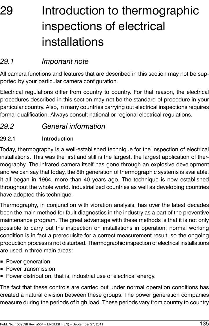 29 Introduction to thermographicinspections of electricalinstallations29.1 Important noteAll camera functions and features that are described in this section may not be sup-ported by your particular camera configuration.Electrical regulations differ from country to country. For that reason, the electricalprocedures described in this section may not be the standard of procedure in yourparticular country. Also, in many countries carrying out electrical inspections requiresformal qualification. Always consult national or regional electrical regulations.29.2 General information29.2.1 IntroductionToday, thermography is a well-established technique for the inspection of electricalinstallations. This was the first and still is the largest. the largest application of ther-mography. The infrared camera itself has gone through an explosive developmentand we can say that today, the 8th generation of thermographic systems is available.It all began in 1964, more than 40 years ago. The technique is now establishedthroughout the whole world. Industrialized countries as well as developing countrieshave adopted this technique.Thermography, in conjunction with vibration analysis, has over the latest decadesbeen the main method for fault diagnostics in the industry as a part of the preventivemaintenance program. The great advantage with these methods is that it is not onlypossible to carry out the inspection on installations in operation; normal workingcondition is in fact a prerequisite for a correct measurement result, so the ongoingproduction process is not disturbed. Thermographic inspection of electrical installationsare used in three main areas:■Power generation■Power transmission■Power distribution, that is, industrial use of electrical energy.The fact that these controls are carried out under normal operation conditions hascreated a natural division between these groups. The power generation companiesmeasure during the periods of high load. These periods vary from country to countryPubl. No. T559598 Rev. a554 – ENGLISH (EN) – September 27, 2011 135