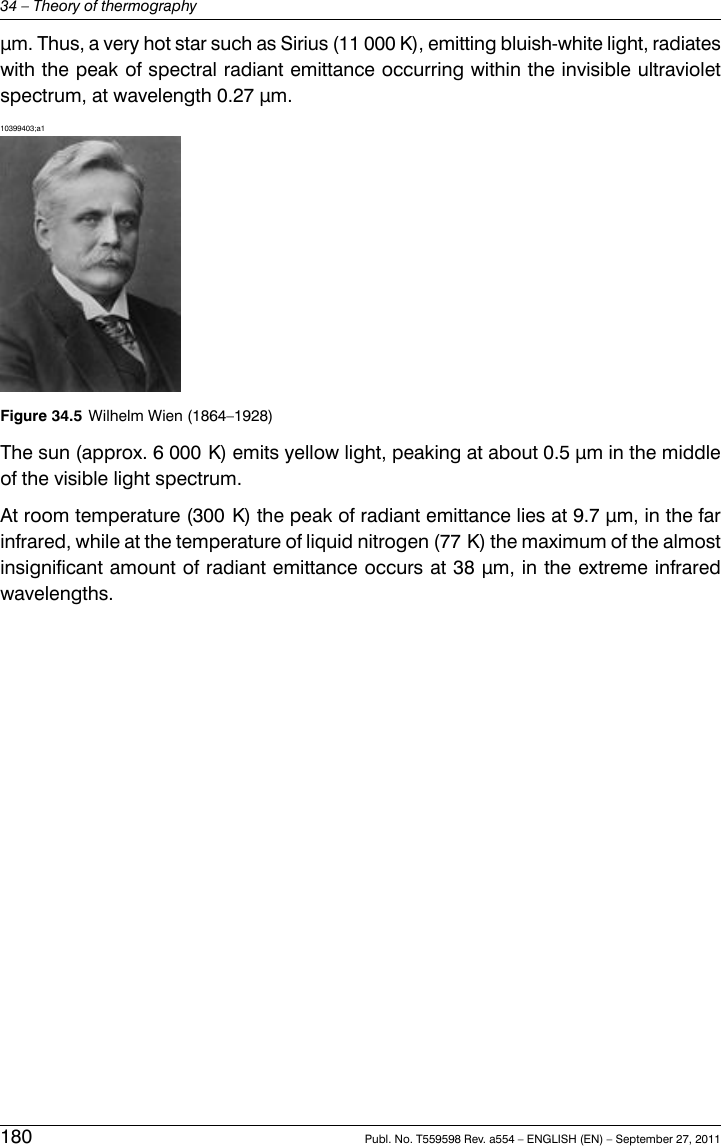 μm. Thus, a very hot star such as Sirius (11 000 K), emitting bluish-white light, radiateswith the peak of spectral radiant emittance occurring within the invisible ultravioletspectrum, at wavelength 0.27 μm.10399403;a1Figure 34.5 Wilhelm Wien (1864–1928)The sun (approx. 6 000 K) emits yellow light, peaking at about 0.5 μm in the middleof the visible light spectrum.At room temperature (300 K) the peak of radiant emittance lies at 9.7 μm, in the farinfrared, while at the temperature of liquid nitrogen (77 K) the maximum of the almostinsignificant amount of radiant emittance occurs at 38 μm, in the extreme infraredwavelengths.180 Publ. No. T559598 Rev. a554 – ENGLISH (EN) – September 27, 201134 – Theory of thermography