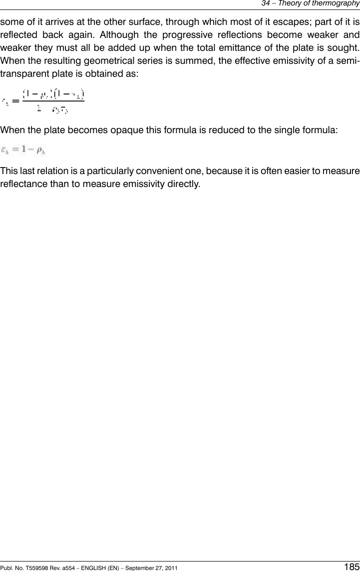 some of it arrives at the other surface, through which most of it escapes; part of it isreflected back again. Although the progressive reflections become weaker andweaker they must all be added up when the total emittance of the plate is sought.When the resulting geometrical series is summed, the effective emissivity of a semi-transparent plate is obtained as:When the plate becomes opaque this formula is reduced to the single formula:This last relation is a particularly convenient one, because it is often easier to measurereflectance than to measure emissivity directly.Publ. No. T559598 Rev. a554 – ENGLISH (EN) – September 27, 2011 18534 – Theory of thermography