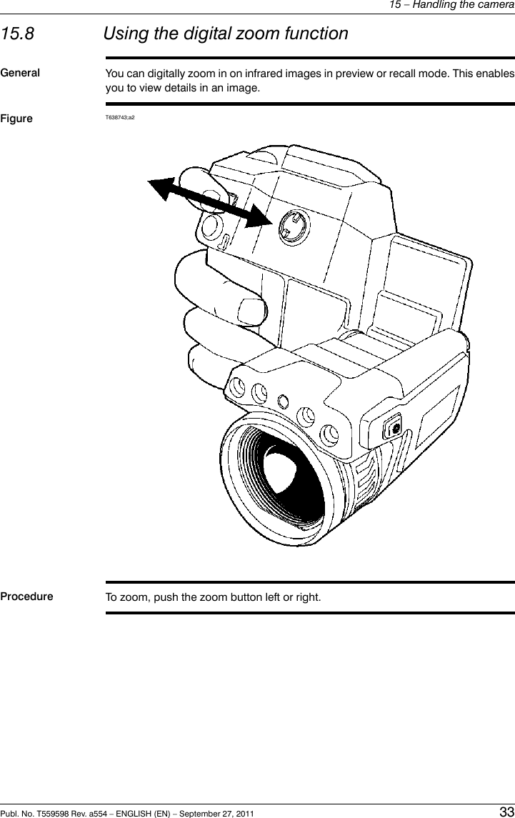 15.8 Using the digital zoom functionGeneral You can digitally zoom in on infrared images in preview or recall mode. This enablesyou to view details in an image.Figure T638743;a2Procedure To zoom, push the zoom button left or right.Publ. No. T559598 Rev. a554 – ENGLISH (EN) – September 27, 2011 3315 – Handling the camera